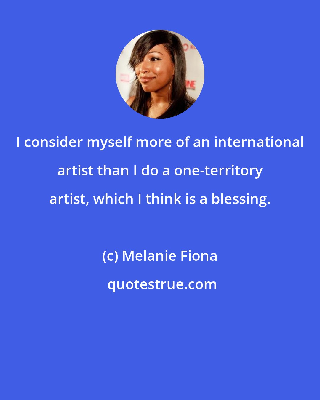 Melanie Fiona: I consider myself more of an international artist than I do a one-territory artist, which I think is a blessing.