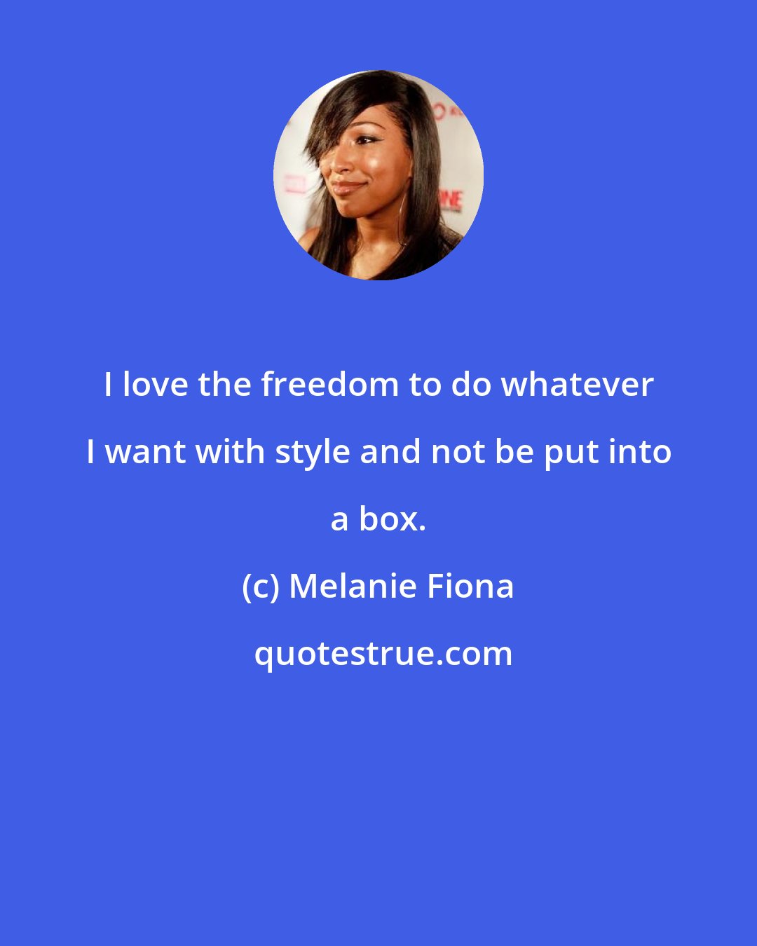 Melanie Fiona: I love the freedom to do whatever I want with style and not be put into a box.