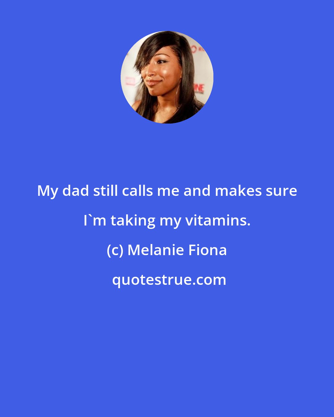 Melanie Fiona: My dad still calls me and makes sure I'm taking my vitamins.