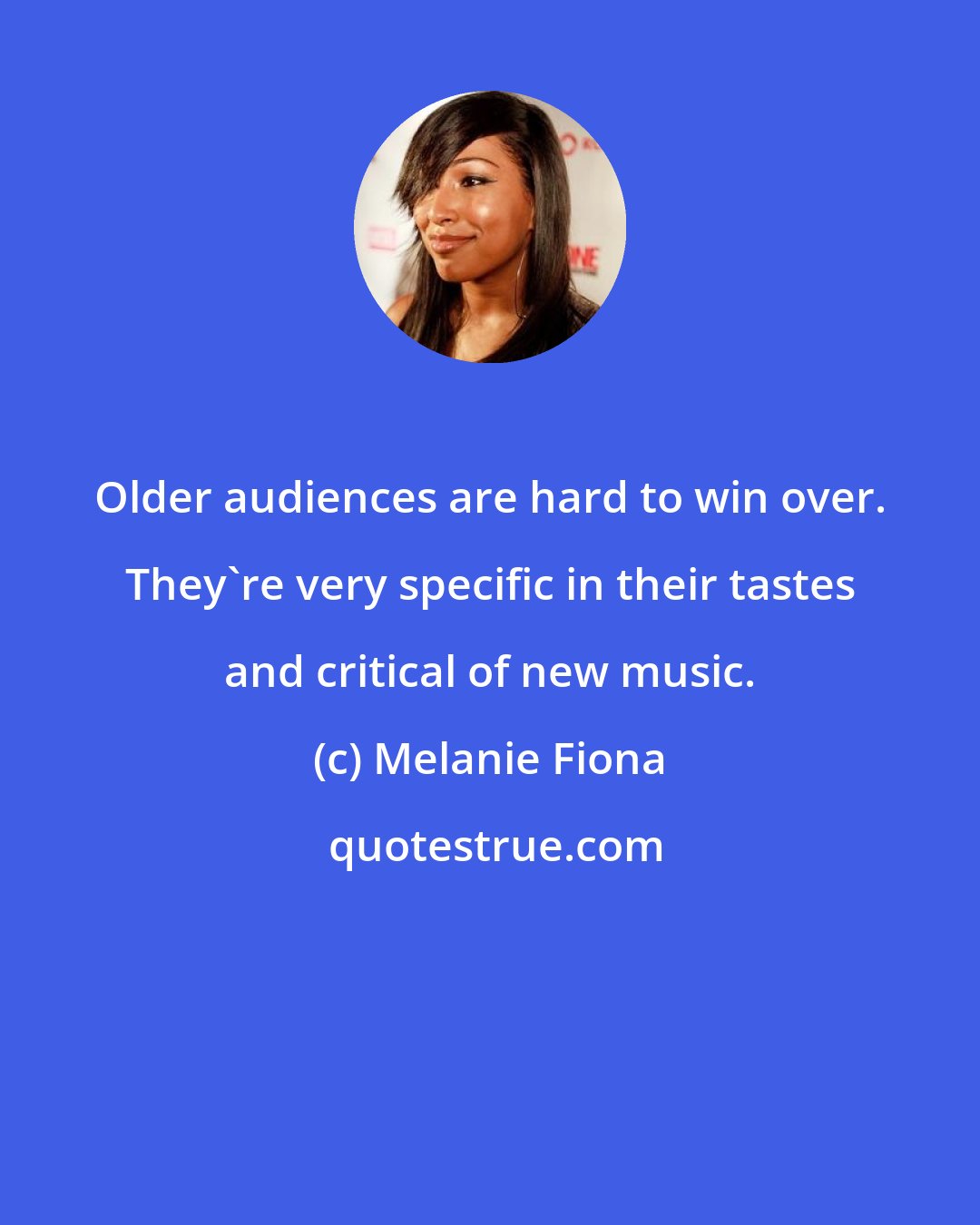 Melanie Fiona: Older audiences are hard to win over. They're very specific in their tastes and critical of new music.