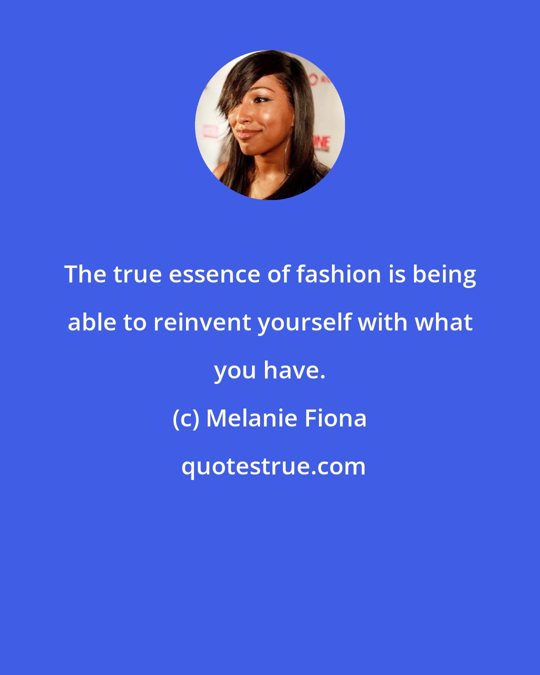 Melanie Fiona: The true essence of fashion is being able to reinvent yourself with what you have.