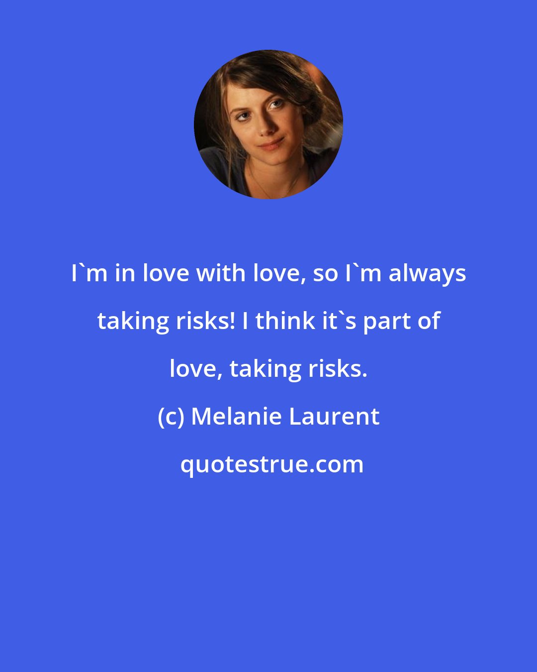 Melanie Laurent: I'm in love with love, so I'm always taking risks! I think it's part of love, taking risks.