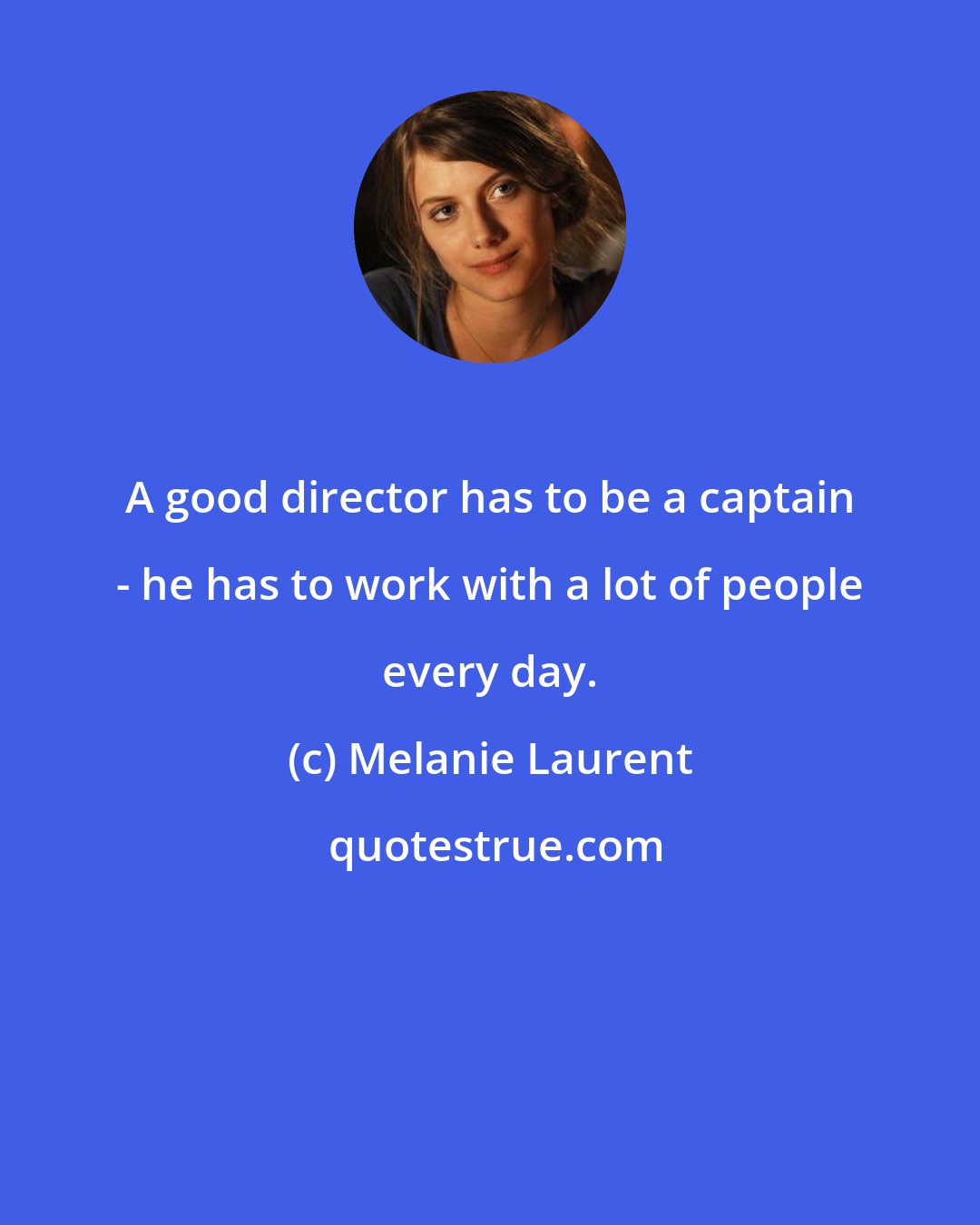 Melanie Laurent: A good director has to be a captain - he has to work with a lot of people every day.