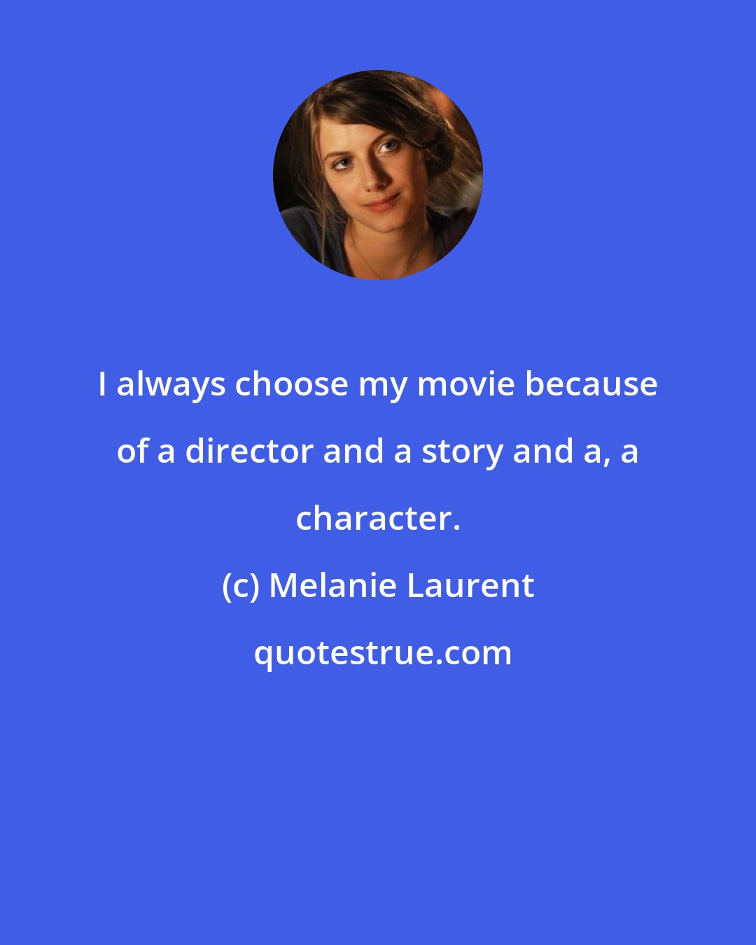 Melanie Laurent: I always choose my movie because of a director and a story and a, a character.