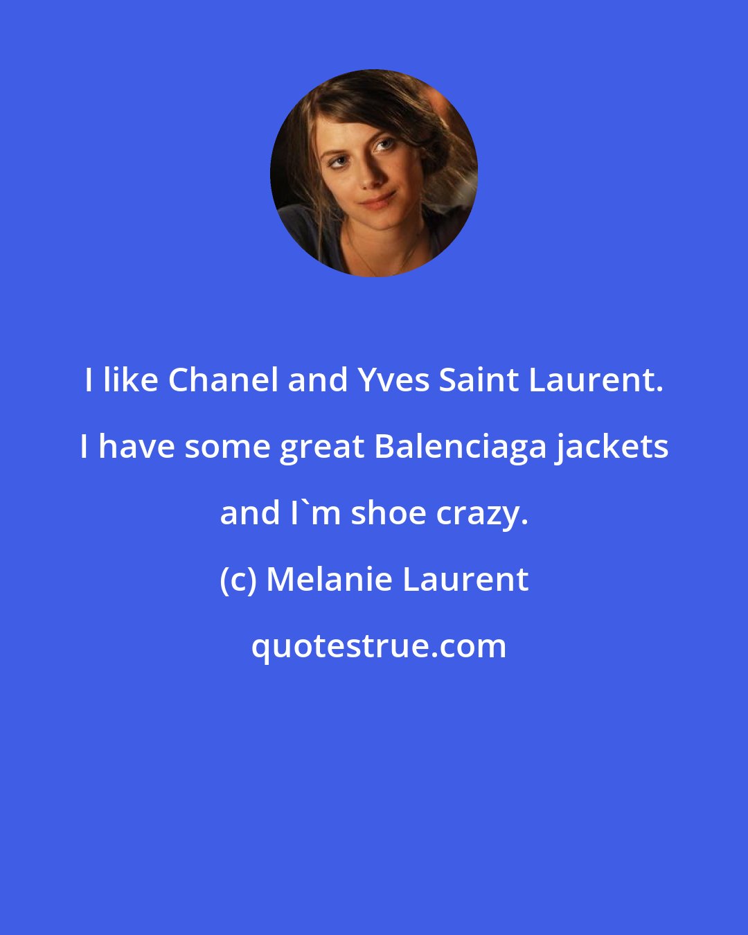 Melanie Laurent: I like Chanel and Yves Saint Laurent. I have some great Balenciaga jackets and I'm shoe crazy.