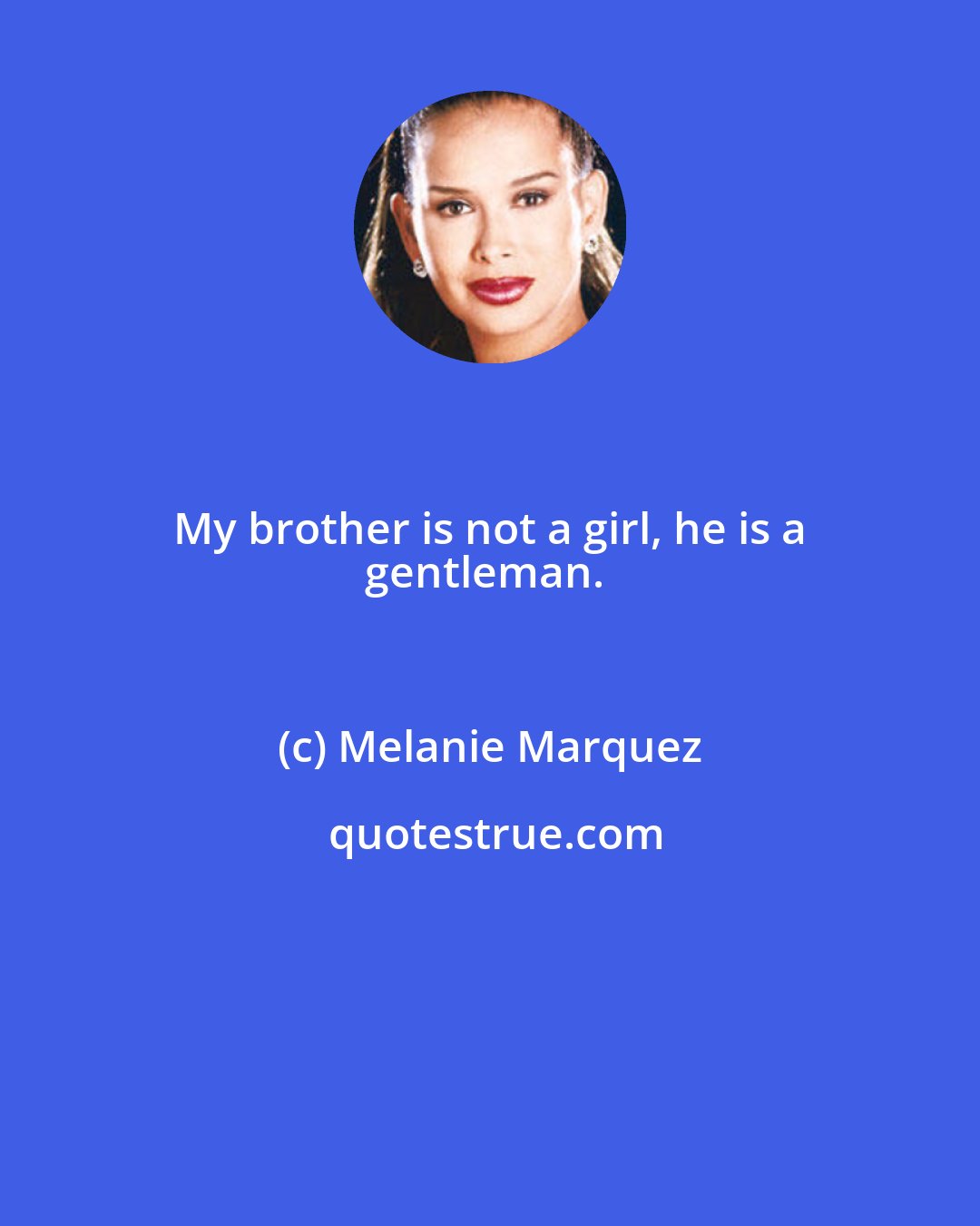 Melanie Marquez: My brother is not a girl, he is a 
gentleman.