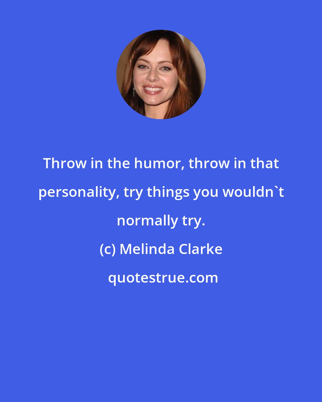 Melinda Clarke: Throw in the humor, throw in that personality, try things you wouldn't normally try.