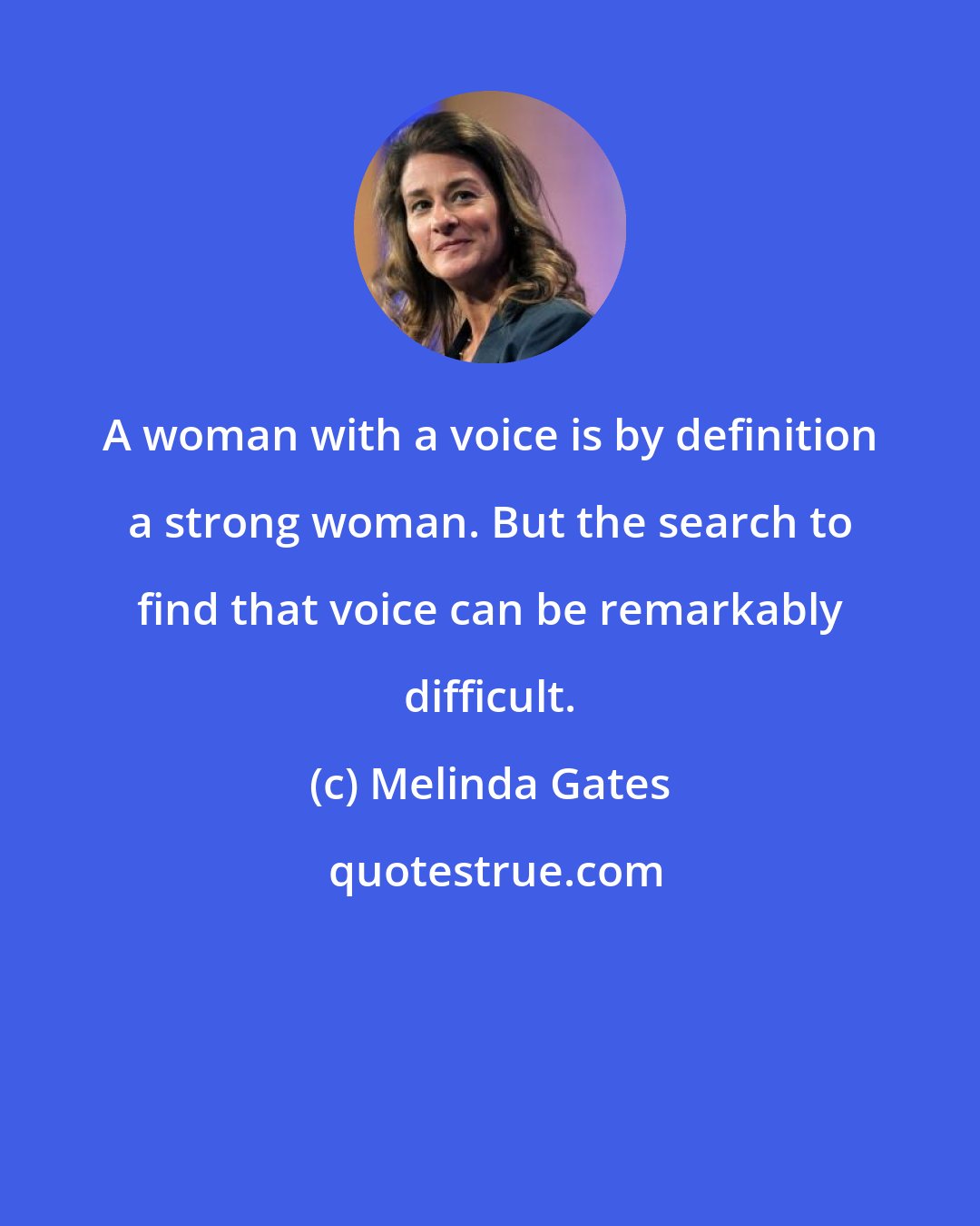 Melinda Gates: A woman with a voice is by definition a strong woman. But the search to find that voice can be remarkably difficult.