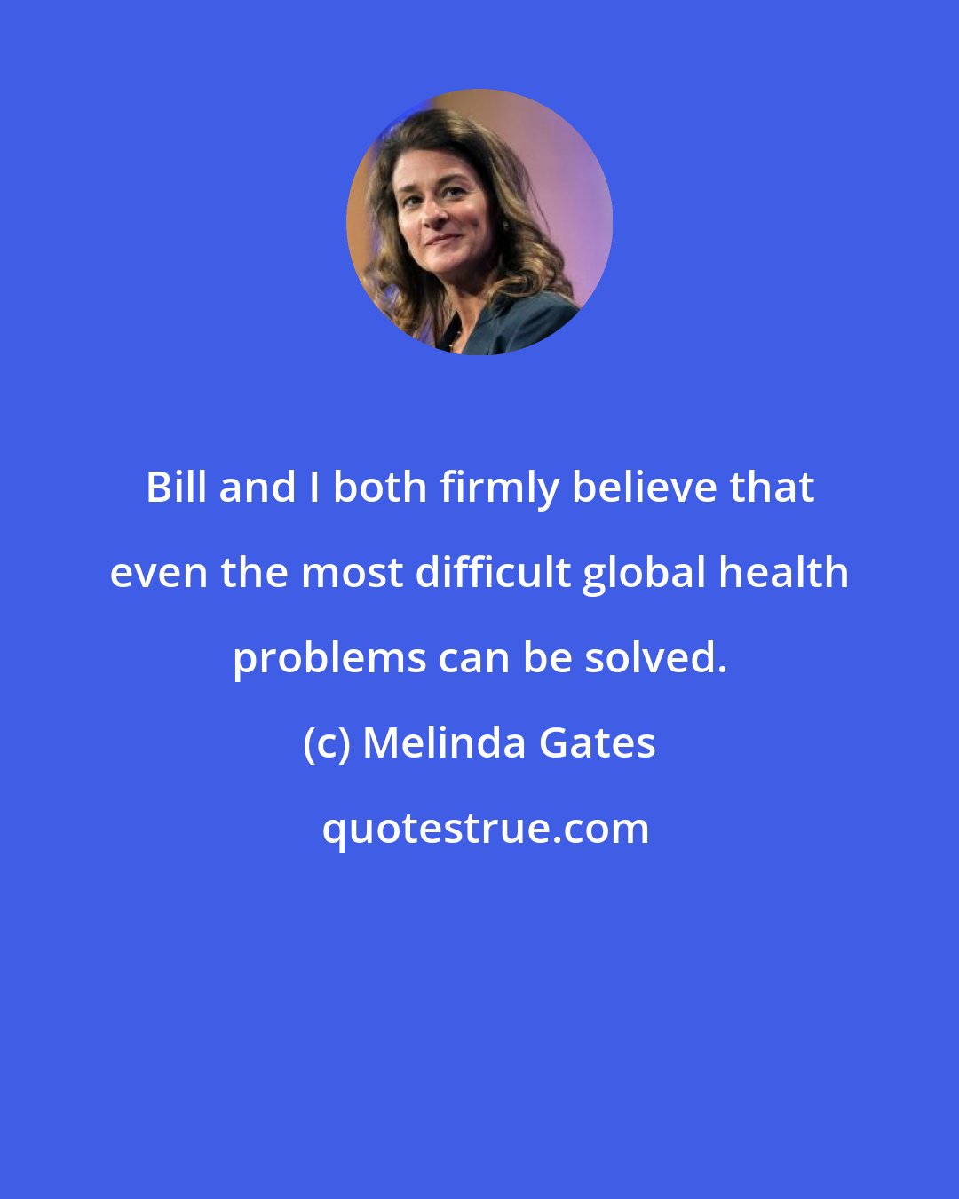 Melinda Gates: Bill and I both firmly believe that even the most difficult global health problems can be solved.