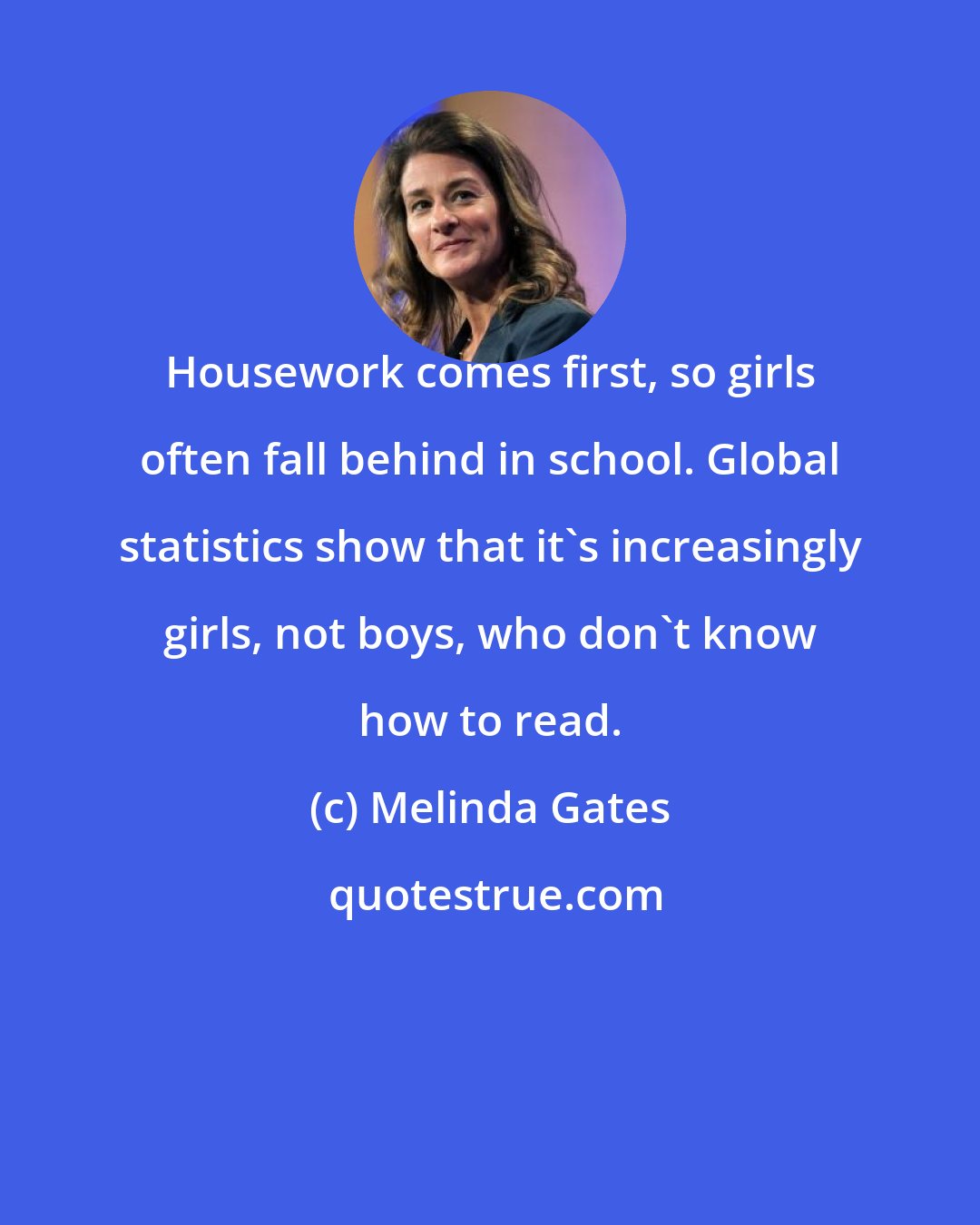 Melinda Gates: Housework comes first, so girls often fall behind in school. Global statistics show that it's increasingly girls, not boys, who don't know how to read.