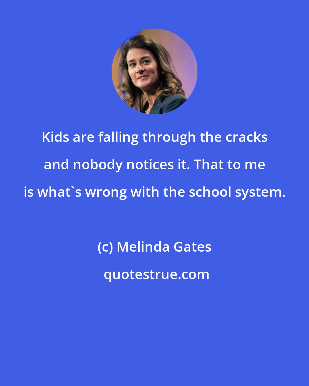 Melinda Gates: Kids are falling through the cracks and nobody notices it. That to me is what's wrong with the school system.