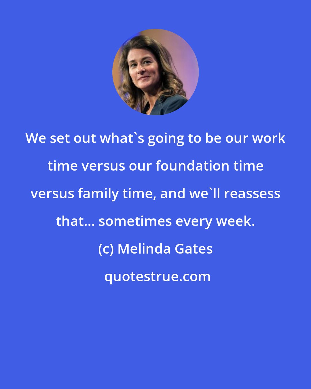 Melinda Gates: We set out what's going to be our work time versus our foundation time versus family time, and we'll reassess that... sometimes every week.