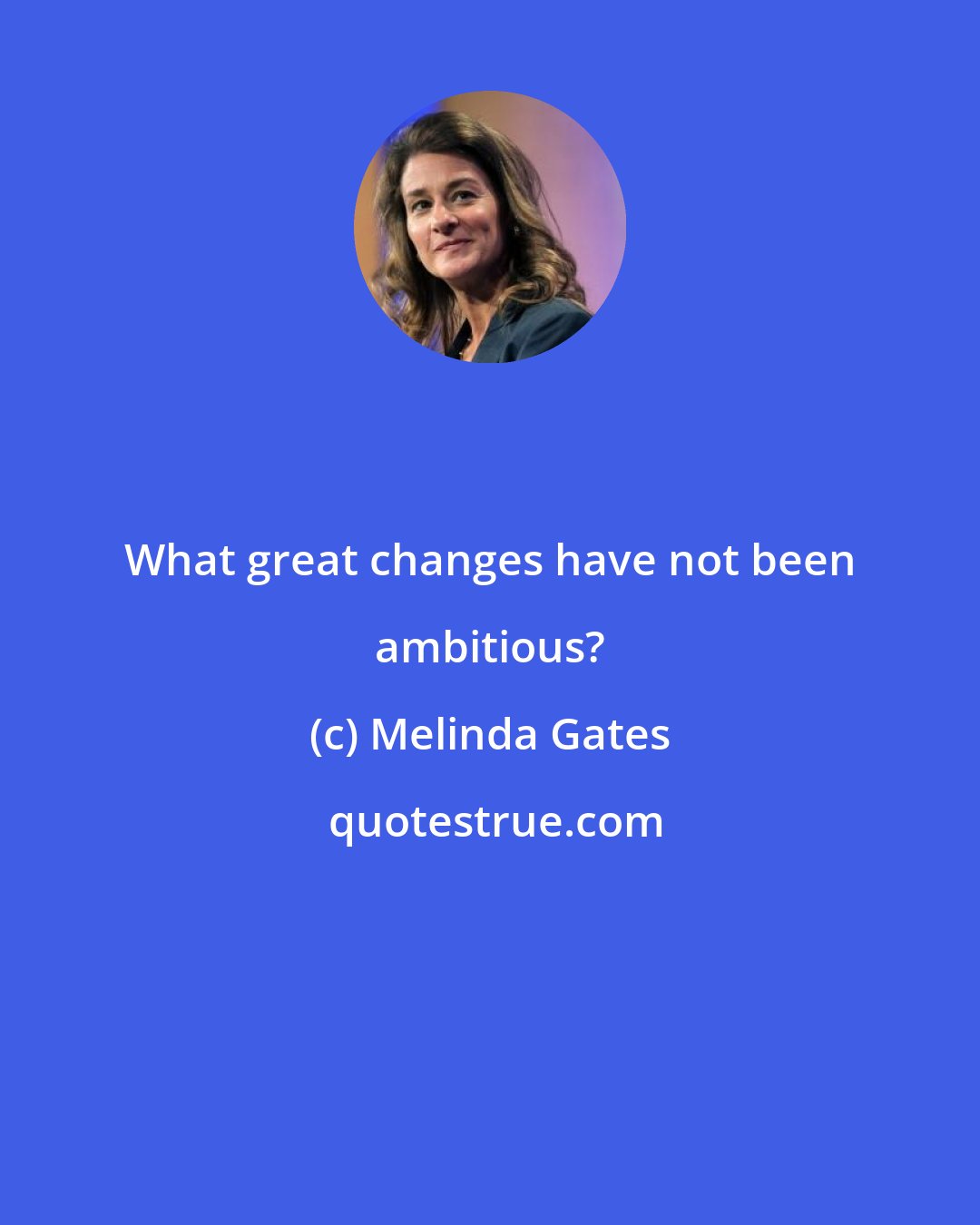 Melinda Gates: What great changes have not been ambitious?