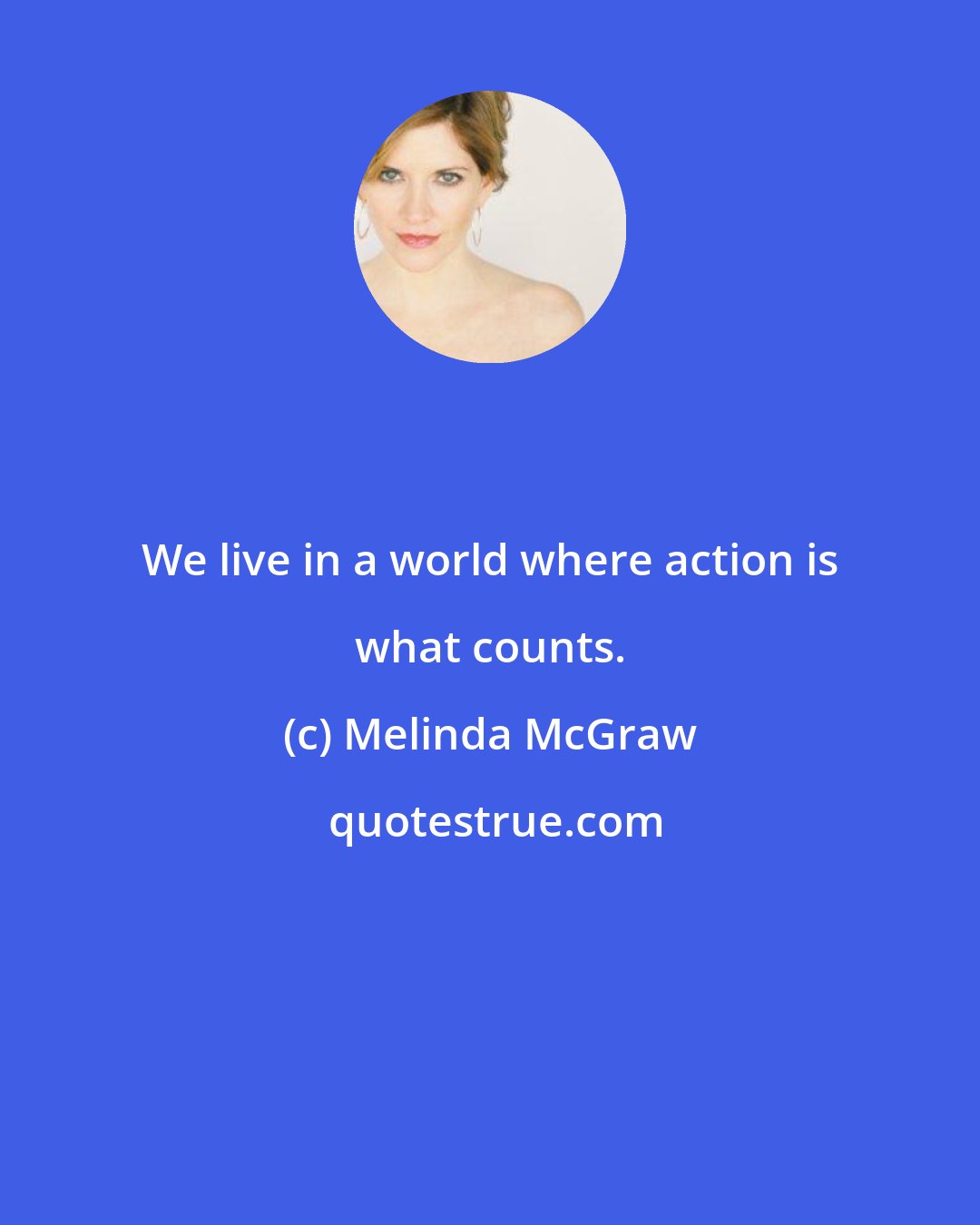 Melinda McGraw: We live in a world where action is what counts.