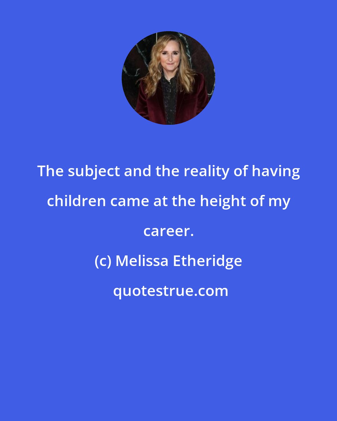 Melissa Etheridge: The subject and the reality of having children came at the height of my career.