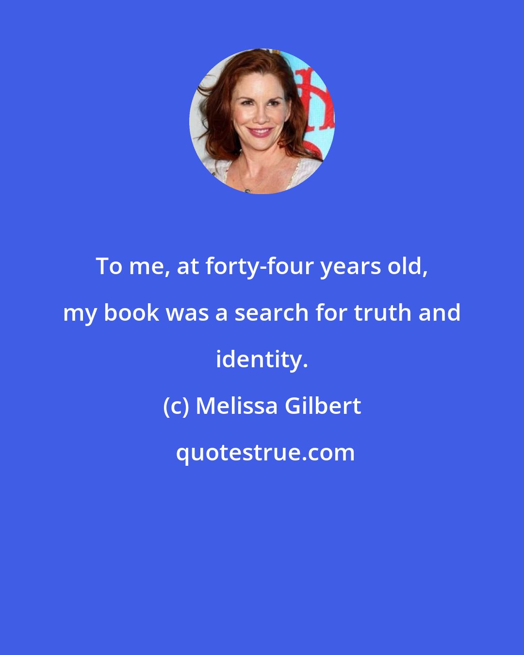 Melissa Gilbert: To me, at forty-four years old, my book was a search for truth and identity.