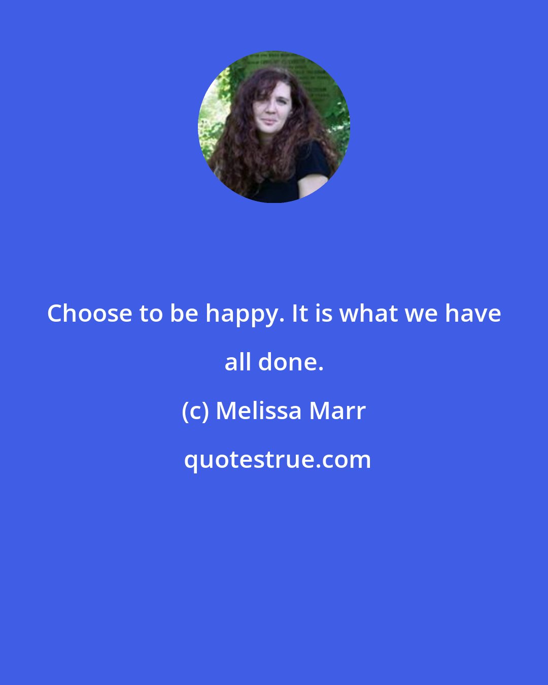 Melissa Marr: Choose to be happy. It is what we have all done.