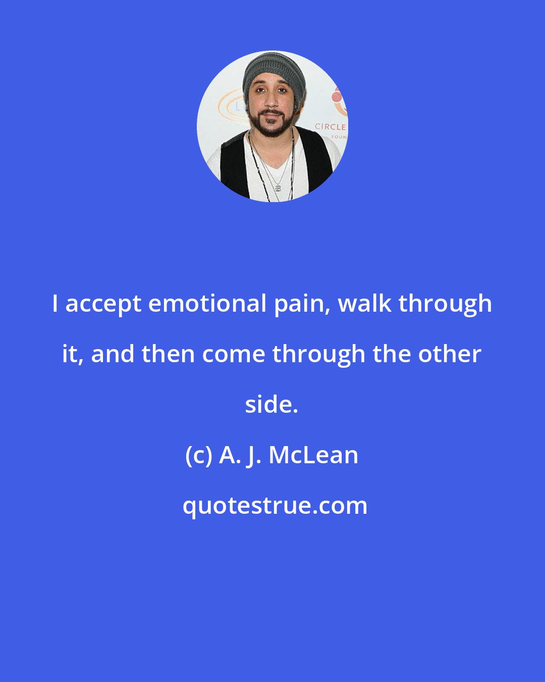 A. J. McLean: I accept emotional pain, walk through it, and then come through the other side.