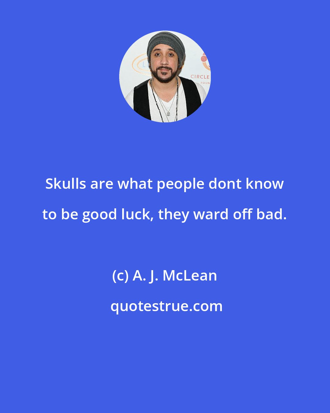 A. J. McLean: Skulls are what people dont know to be good luck, they ward off bad.