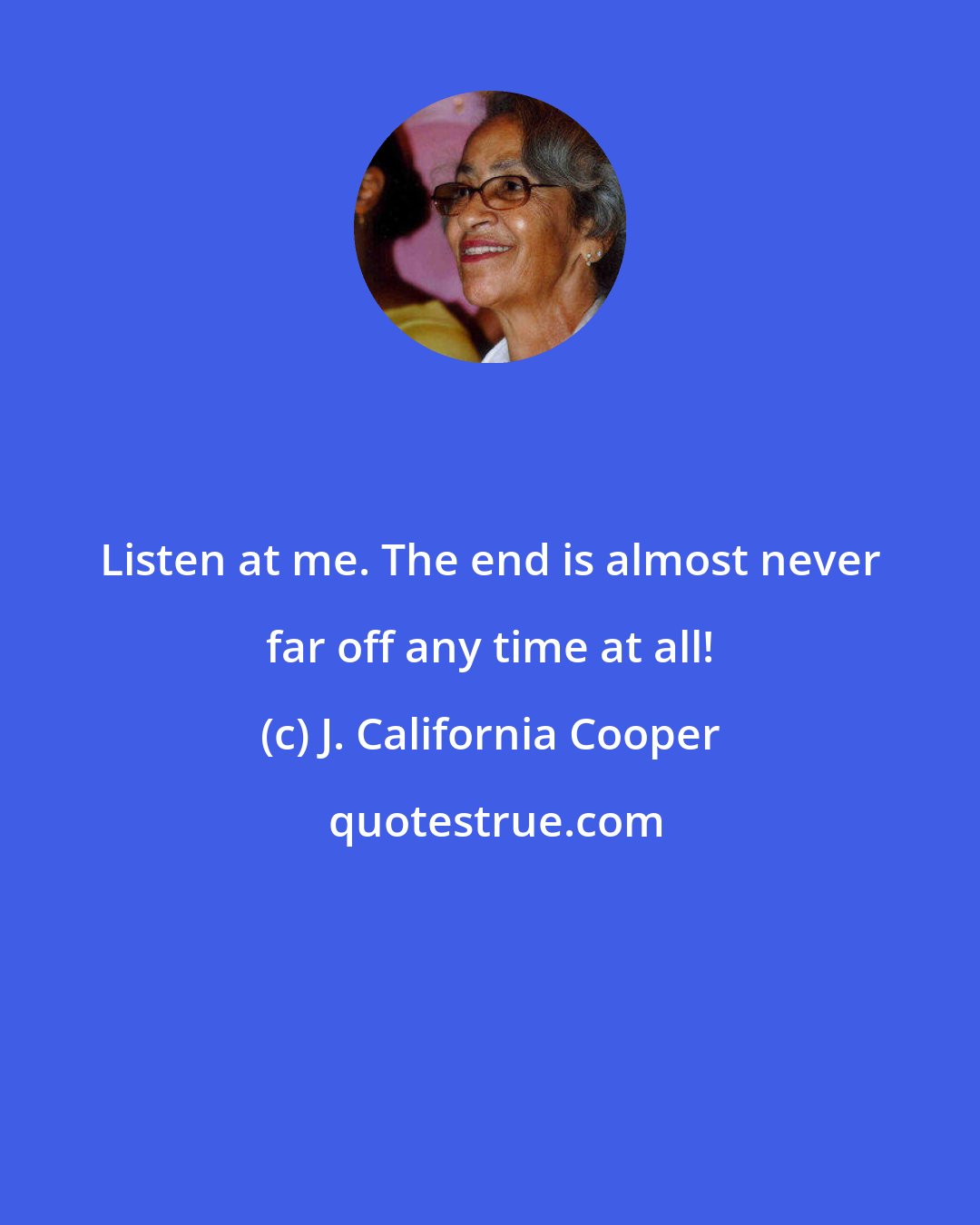 J. California Cooper: Listen at me. The end is almost never far off any time at all!