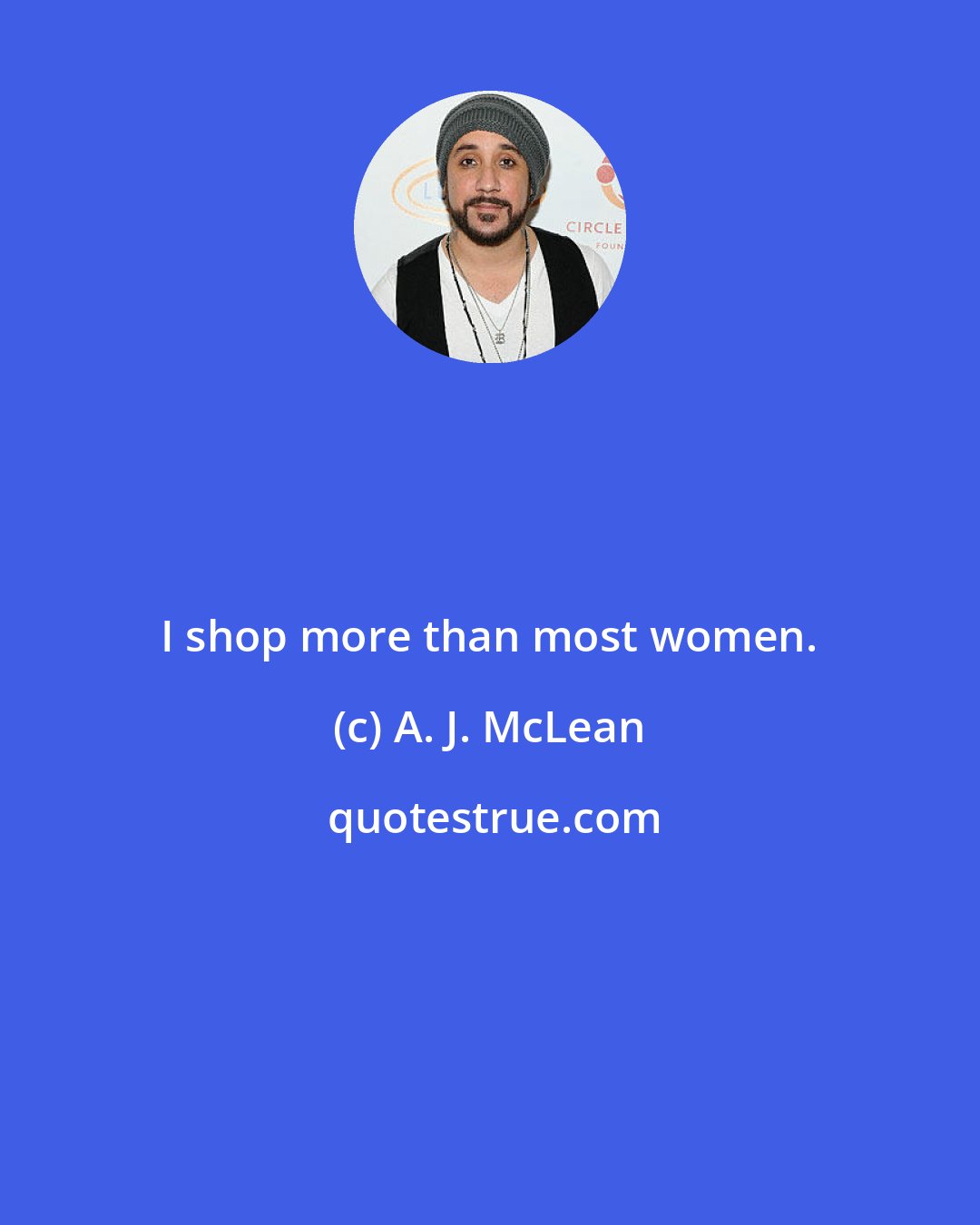 A. J. McLean: I shop more than most women.