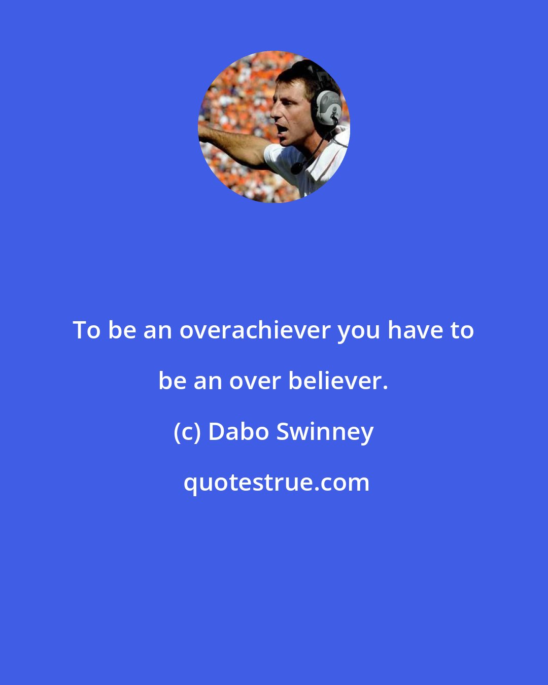 Dabo Swinney: To be an overachiever you have to be an over believer.