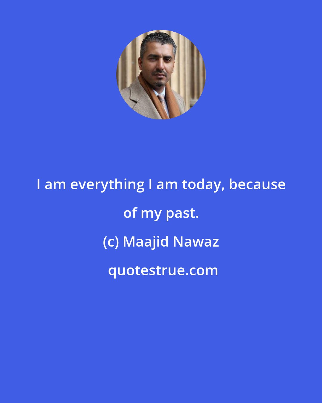 Maajid Nawaz: I am everything I am today, because of my past.