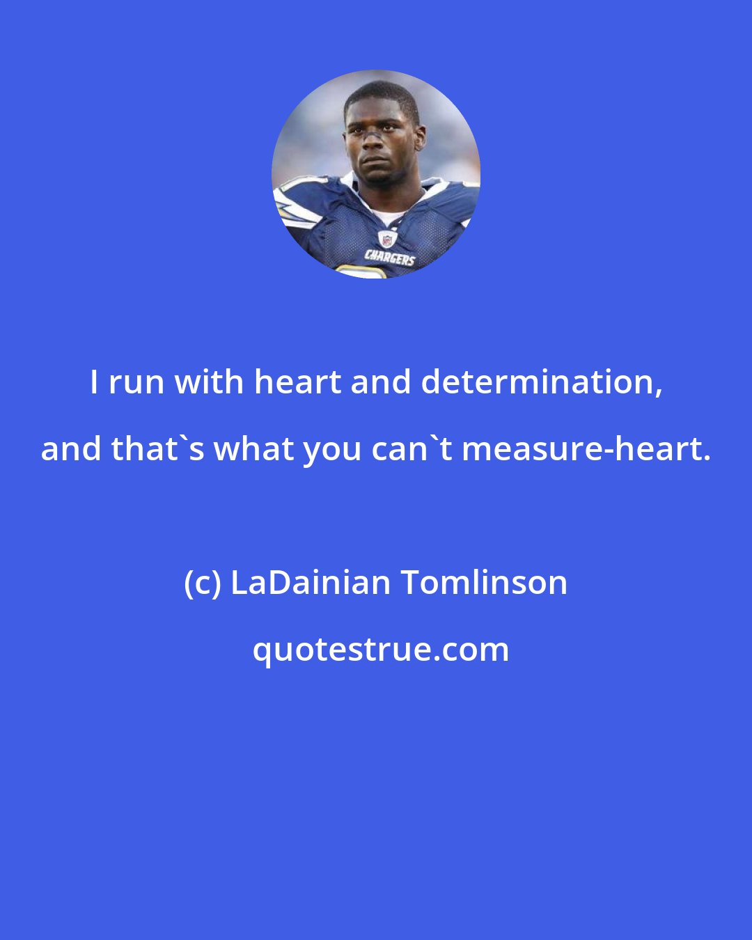 LaDainian Tomlinson: I run with heart and determination, and that's what you can't measure-heart.