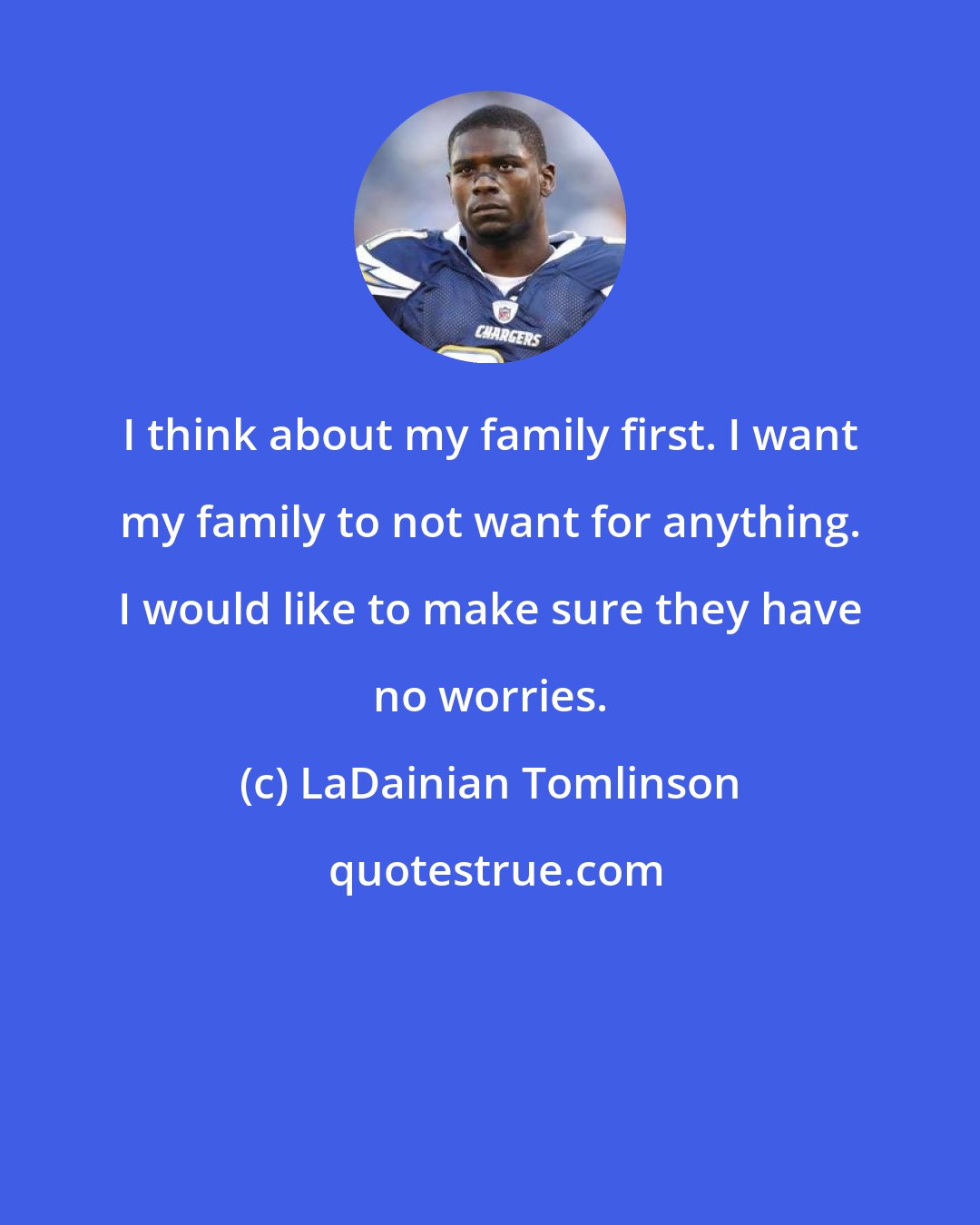 LaDainian Tomlinson: I think about my family first. I want my family to not want for anything. I would like to make sure they have no worries.