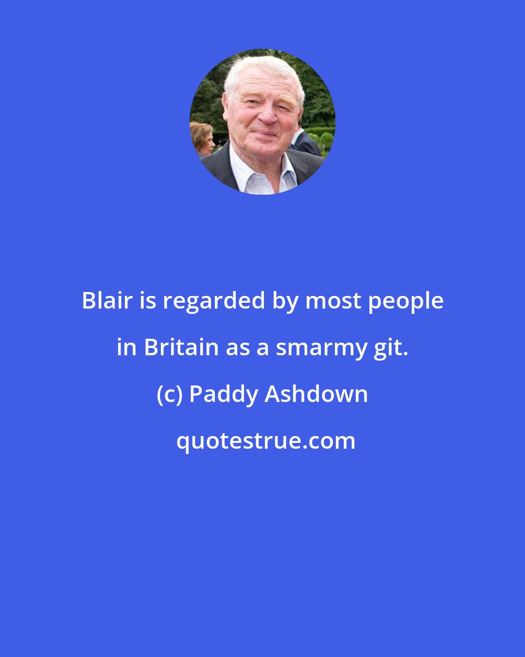 Paddy Ashdown: Blair is regarded by most people in Britain as a smarmy git.