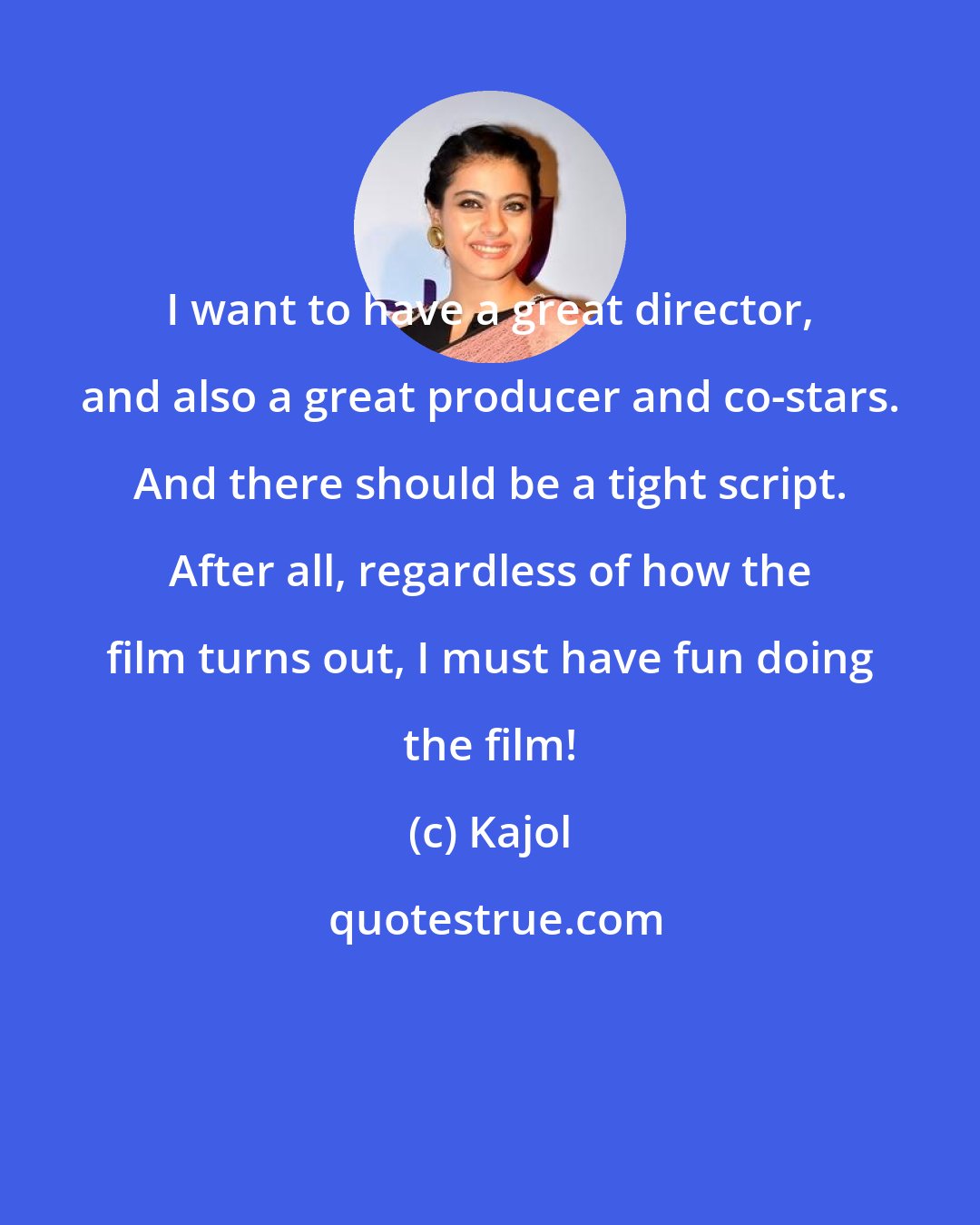 Kajol: I want to have a great director, and also a great producer and co-stars. And there should be a tight script. After all, regardless of how the film turns out, I must have fun doing the film!