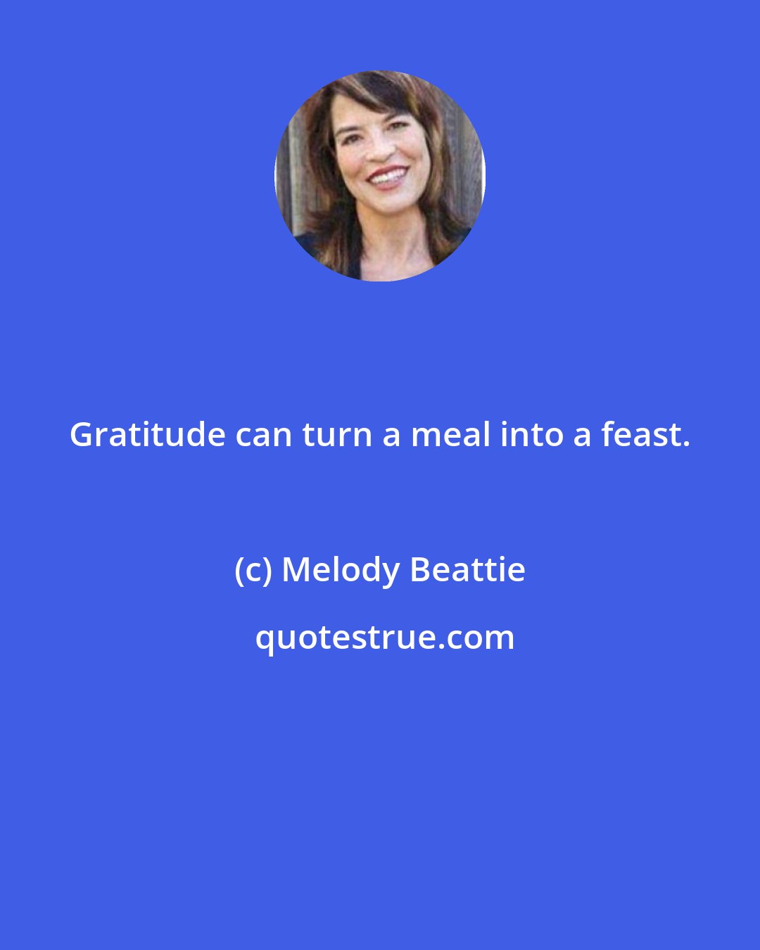 Melody Beattie: Gratitude can turn a meal into a feast.
