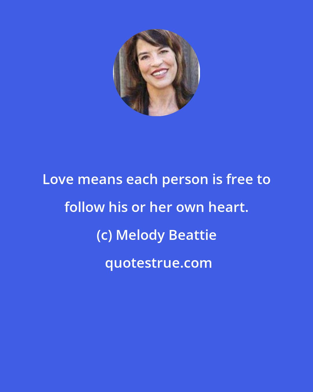 Melody Beattie: Love means each person is free to follow his or her own heart.