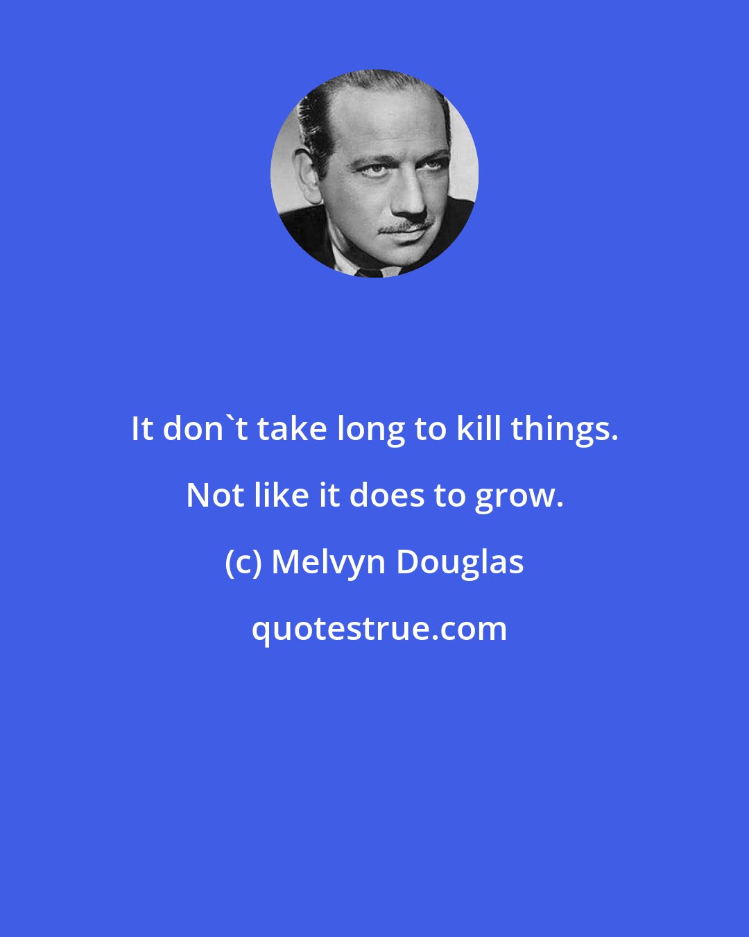 Melvyn Douglas: It don't take long to kill things. Not like it does to grow.