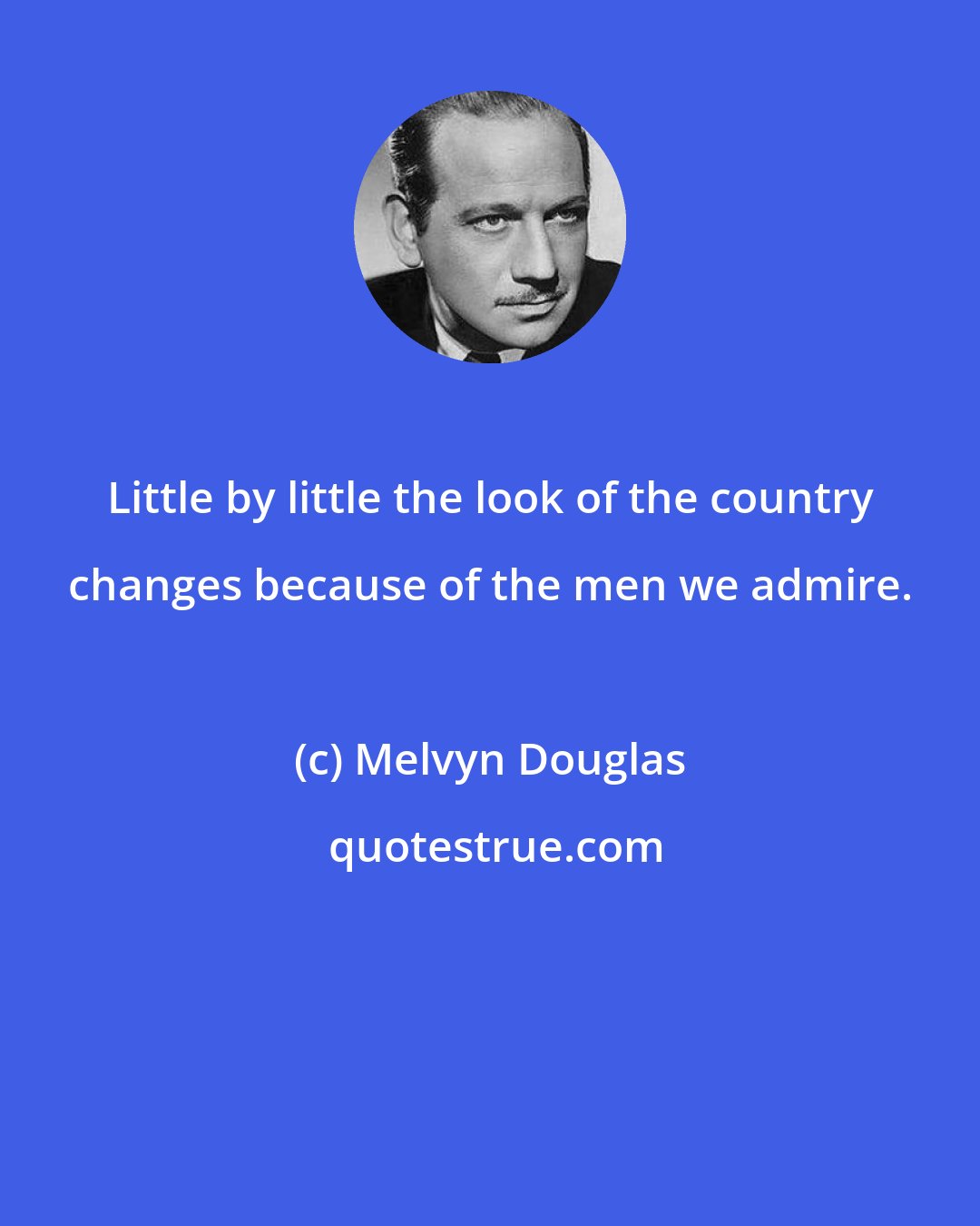 Melvyn Douglas: Little by little the look of the country changes because of the men we admire.