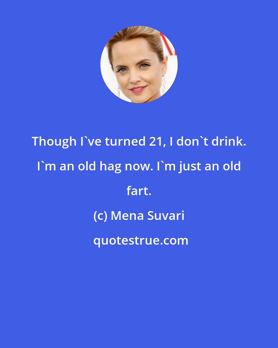 Mena Suvari: Though I've turned 21, I don't drink. I'm an old hag now. I'm just an old fart.