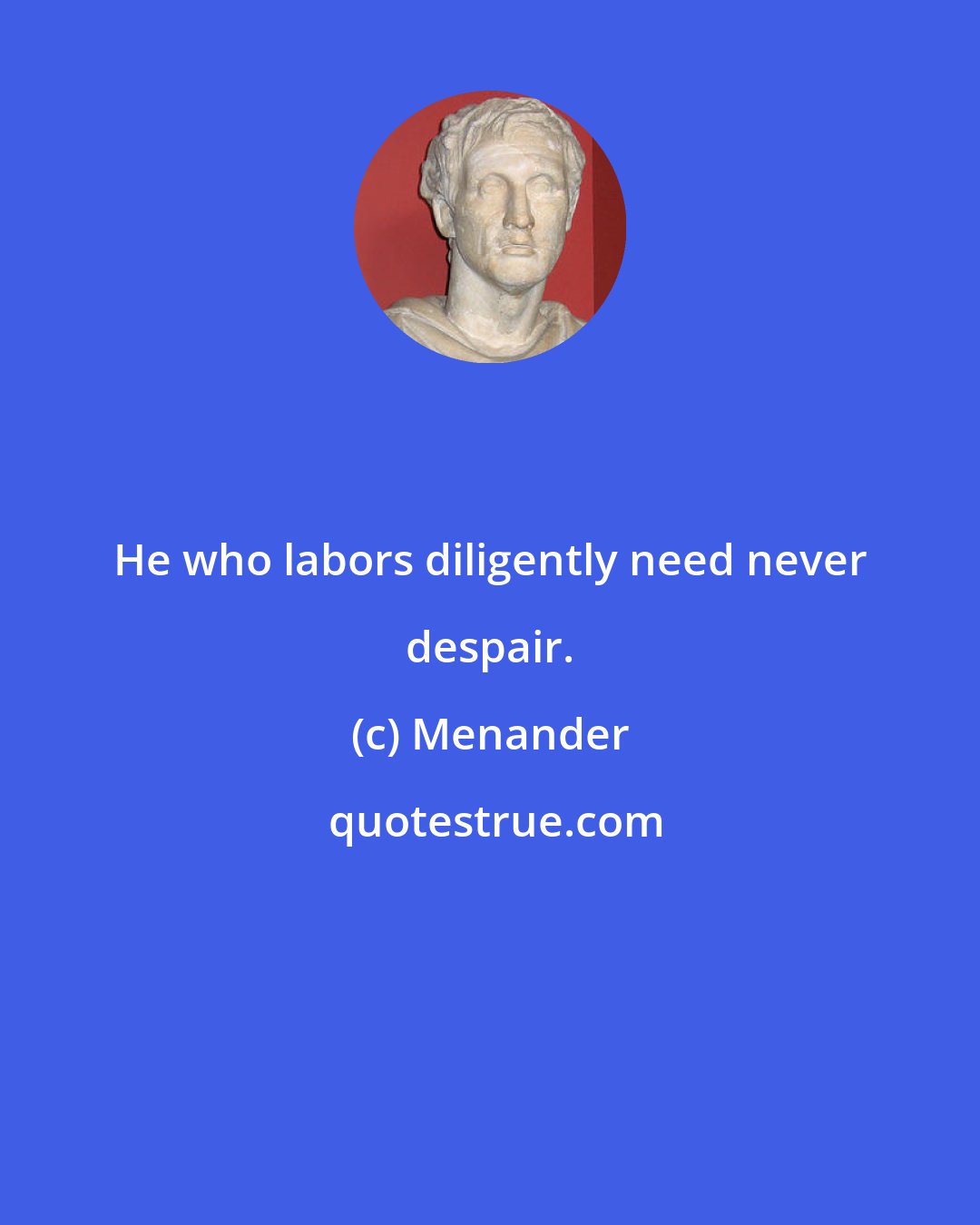 Menander: He who labors diligently need never despair.