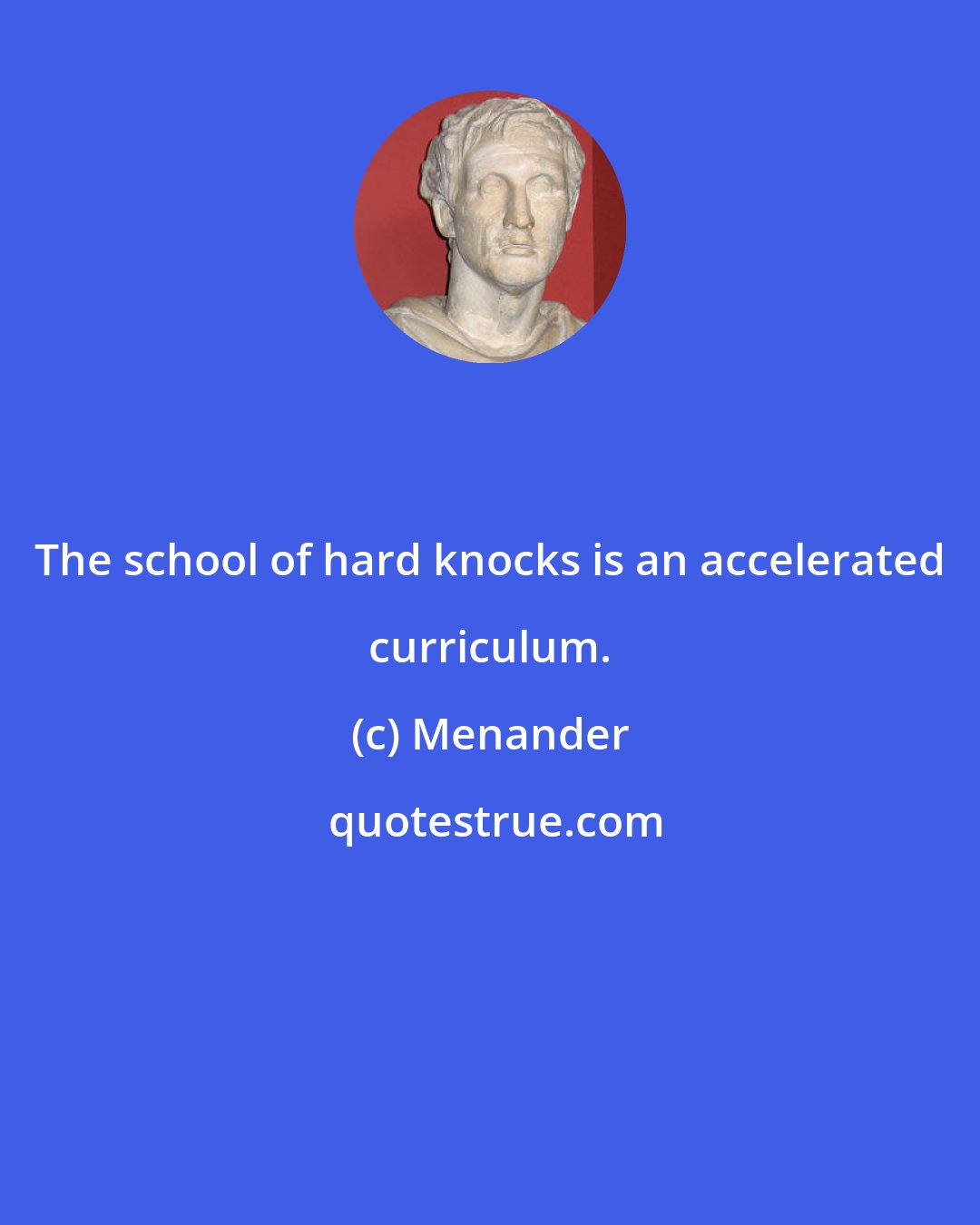 Menander: The school of hard knocks is an accelerated curriculum.