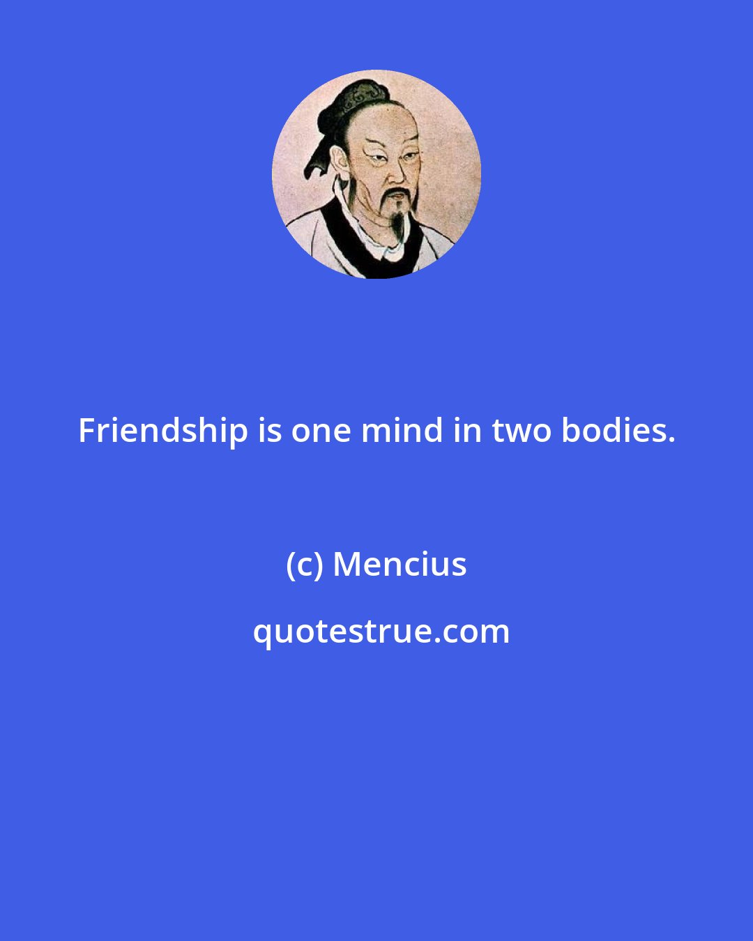 Mencius: Friendship is one mind in two bodies.