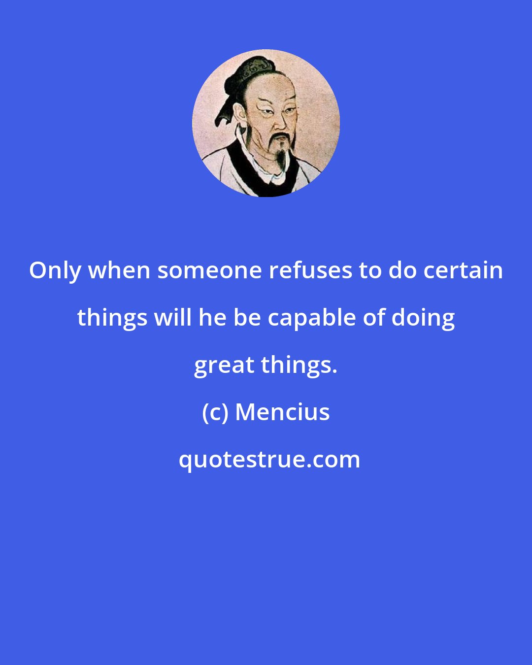 Mencius: Only when someone refuses to do certain things will he be capable of doing great things.