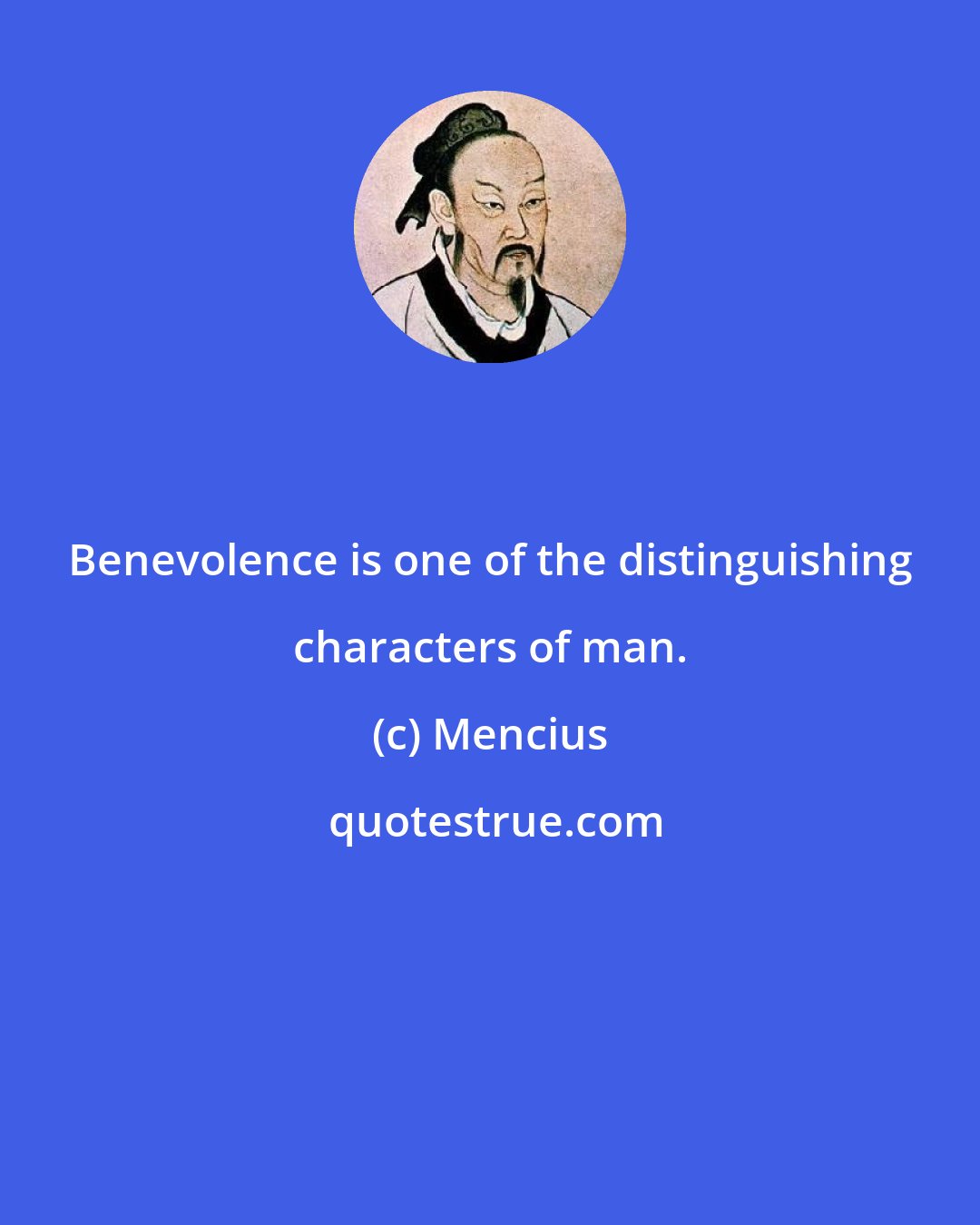 Mencius: Benevolence is one of the distinguishing characters of man.