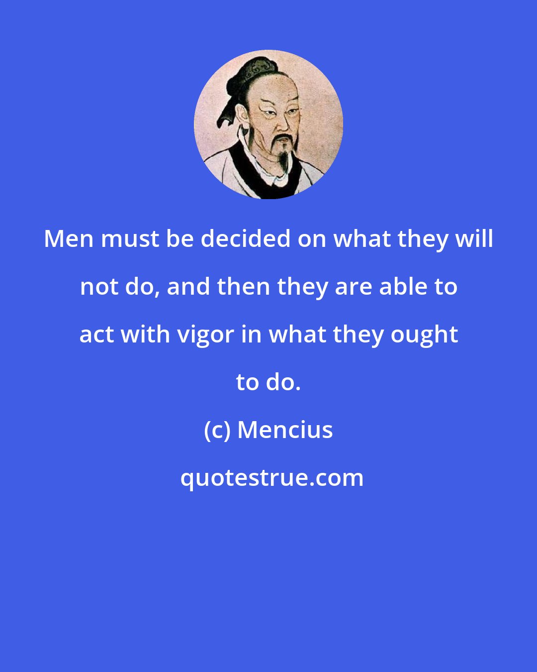 Mencius: Men must be decided on what they will not do, and then they are able to act with vigor in what they ought to do.