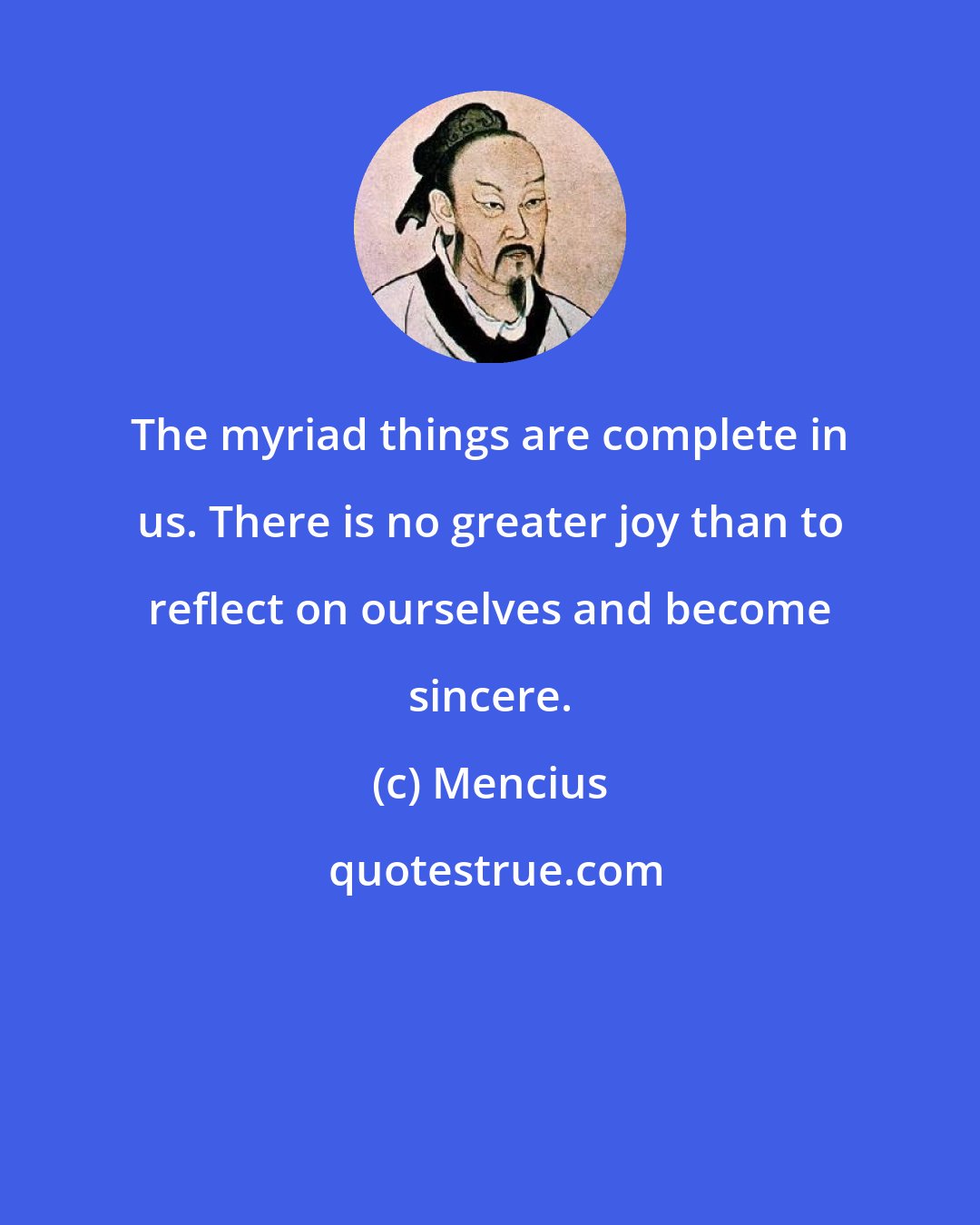 Mencius: The myriad things are complete in us. There is no greater joy than to reflect on ourselves and become sincere.