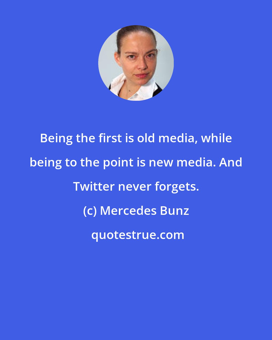 Mercedes Bunz: Being the first is old media, while being to the point is new media. And Twitter never forgets.