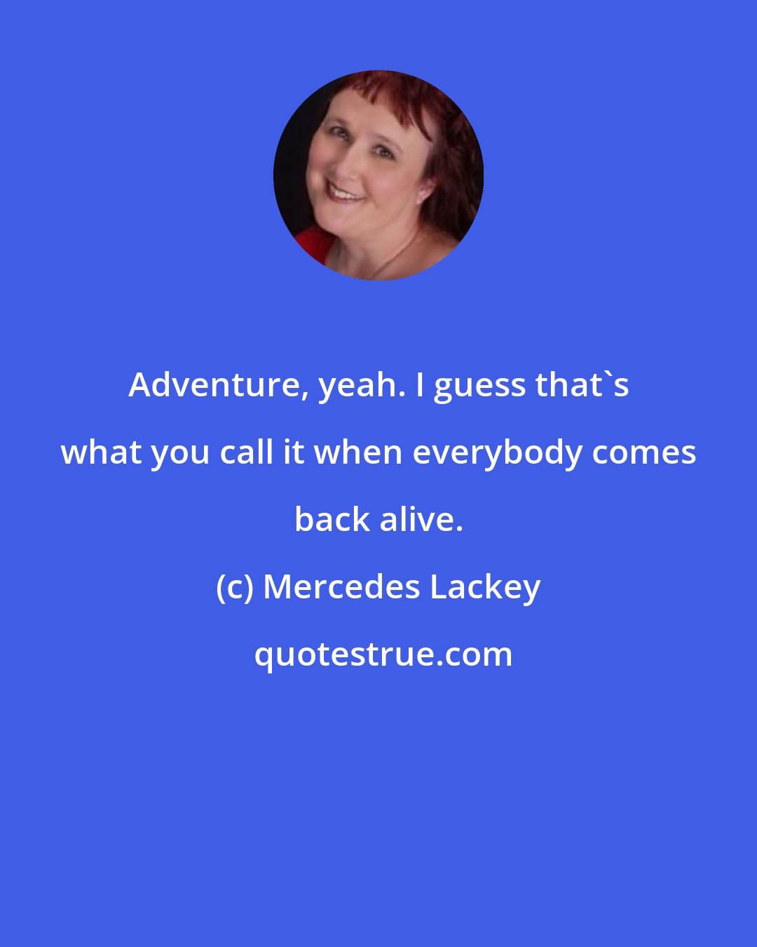 Mercedes Lackey: Adventure, yeah. I guess that's what you call it when everybody comes back alive.