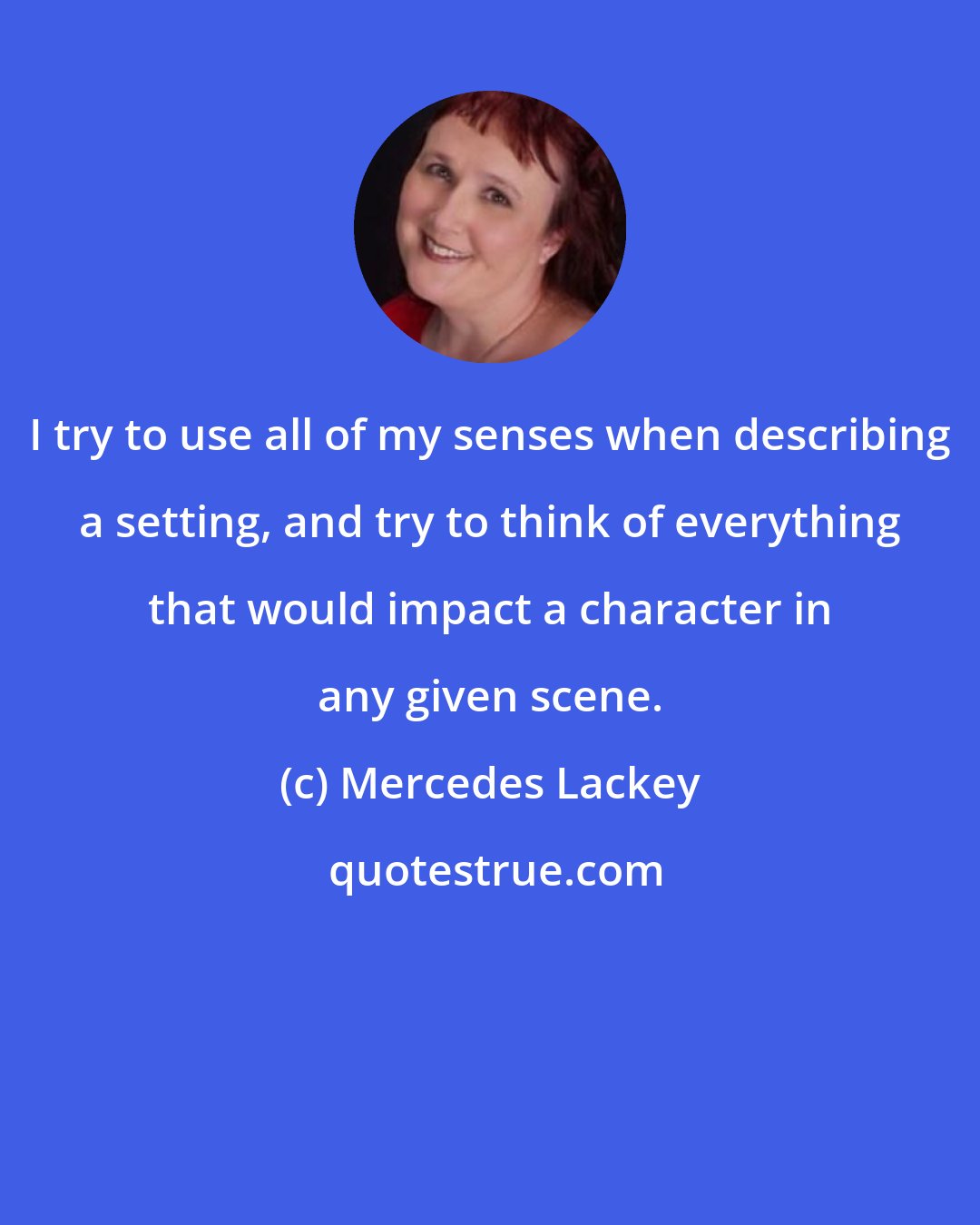 Mercedes Lackey: I try to use all of my senses when describing a setting, and try to think of everything that would impact a character in any given scene.