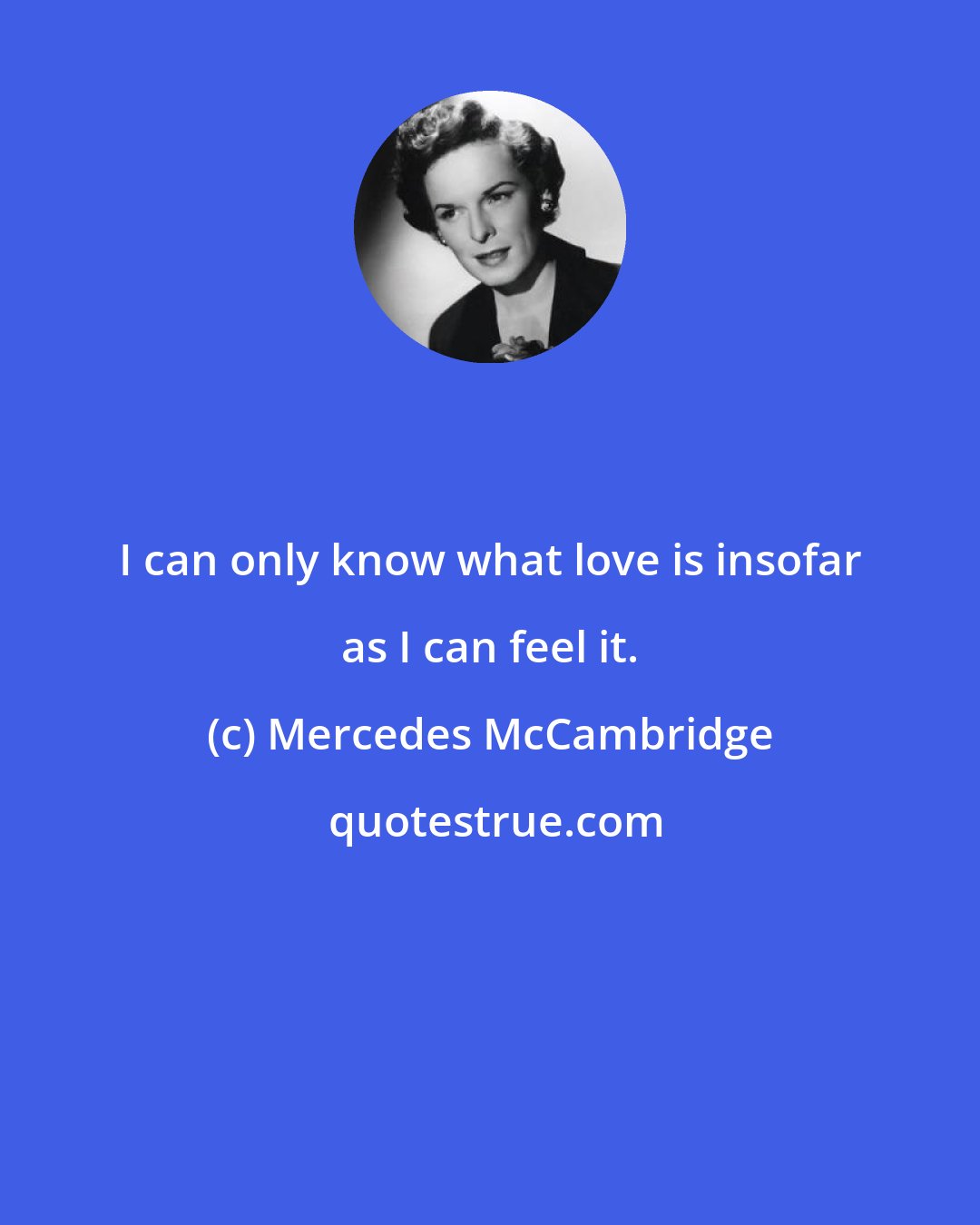 Mercedes McCambridge: I can only know what love is insofar as I can feel it.