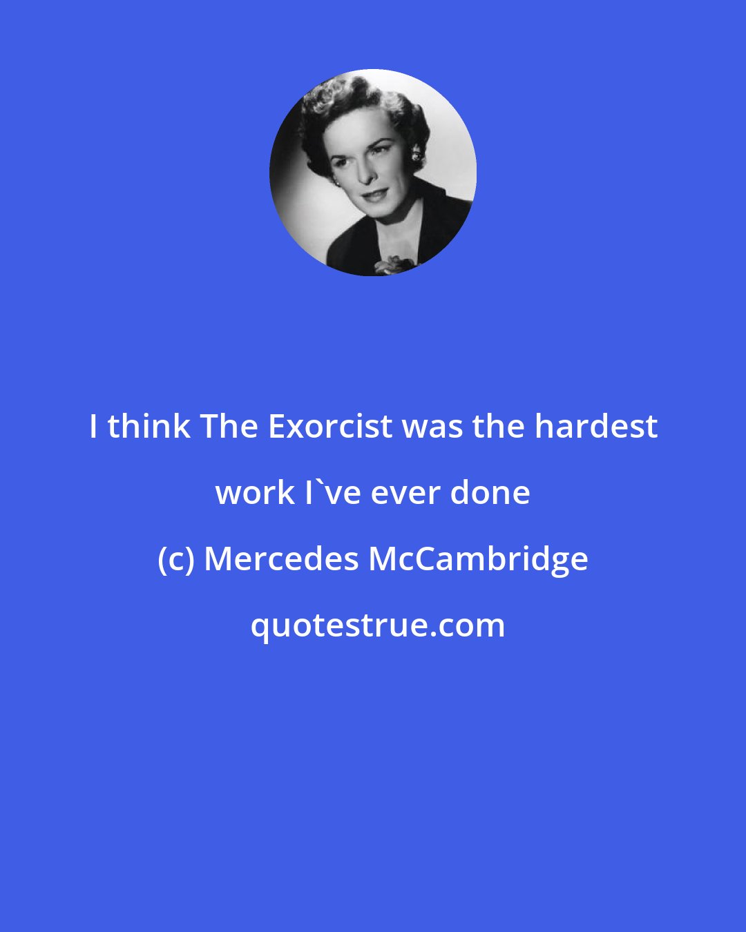 Mercedes McCambridge: I think The Exorcist was the hardest work I've ever done