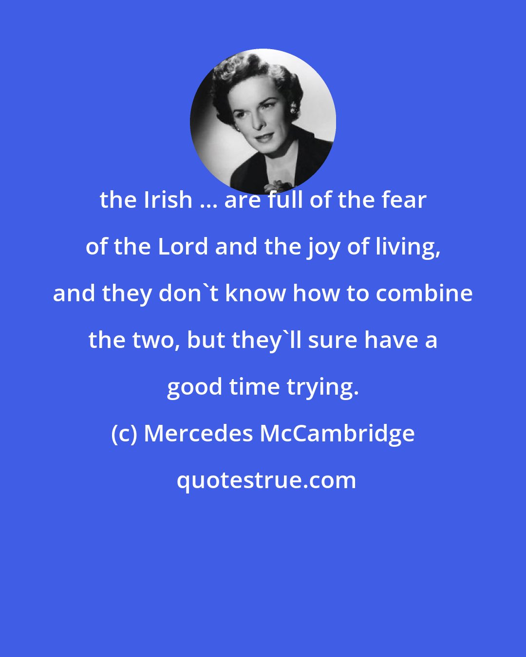 Mercedes McCambridge: the Irish ... are full of the fear of the Lord and the joy of living, and they don't know how to combine the two, but they'll sure have a good time trying.