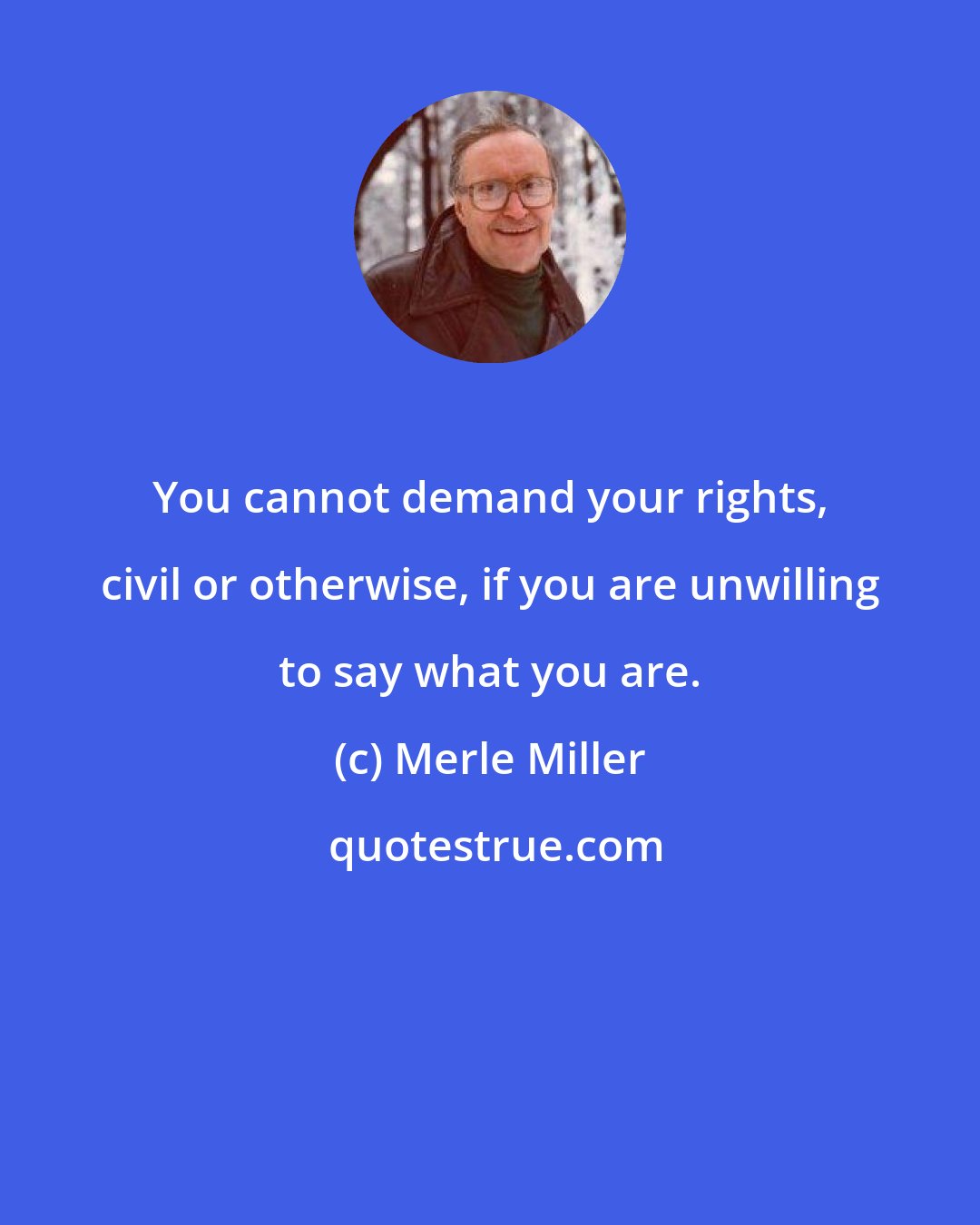 Merle Miller: You cannot demand your rights, civil or otherwise, if you are unwilling to say what you are.